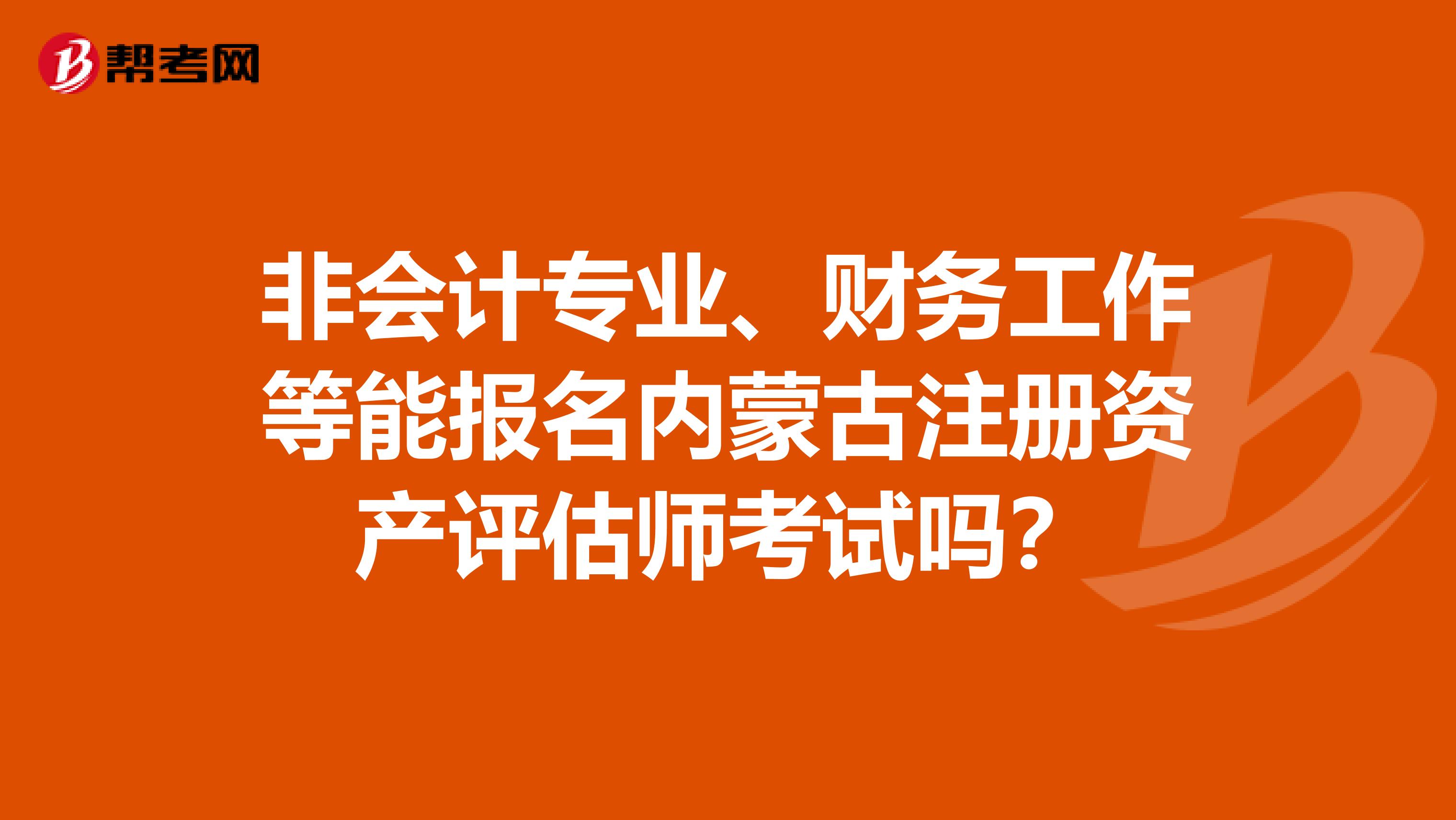 非會計專業、財務工作等能報名內蒙古注冊資產評估師考試嗎？