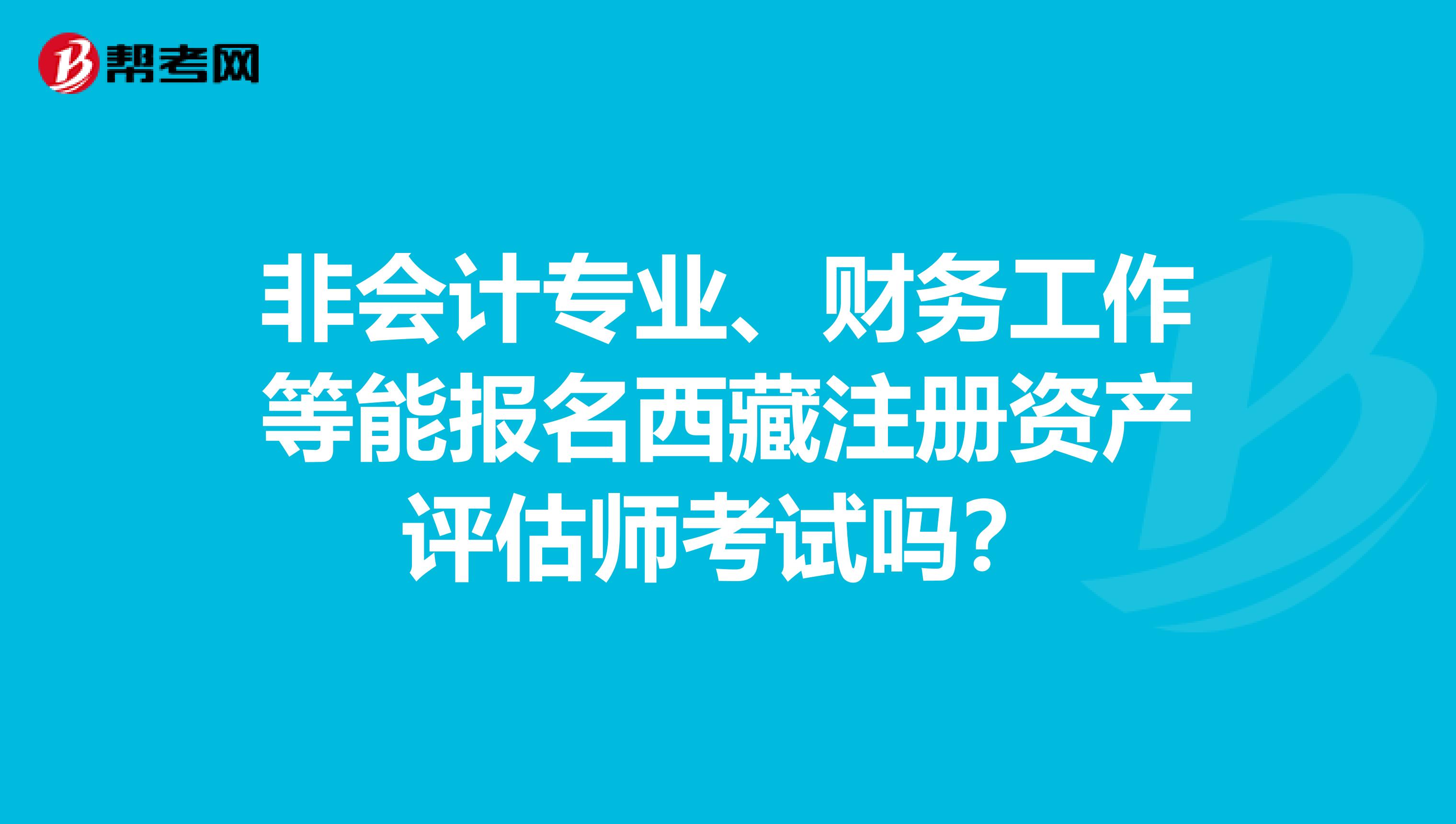 非會計專業、財務工作等能報名西藏注冊資產評估師考試嗎？