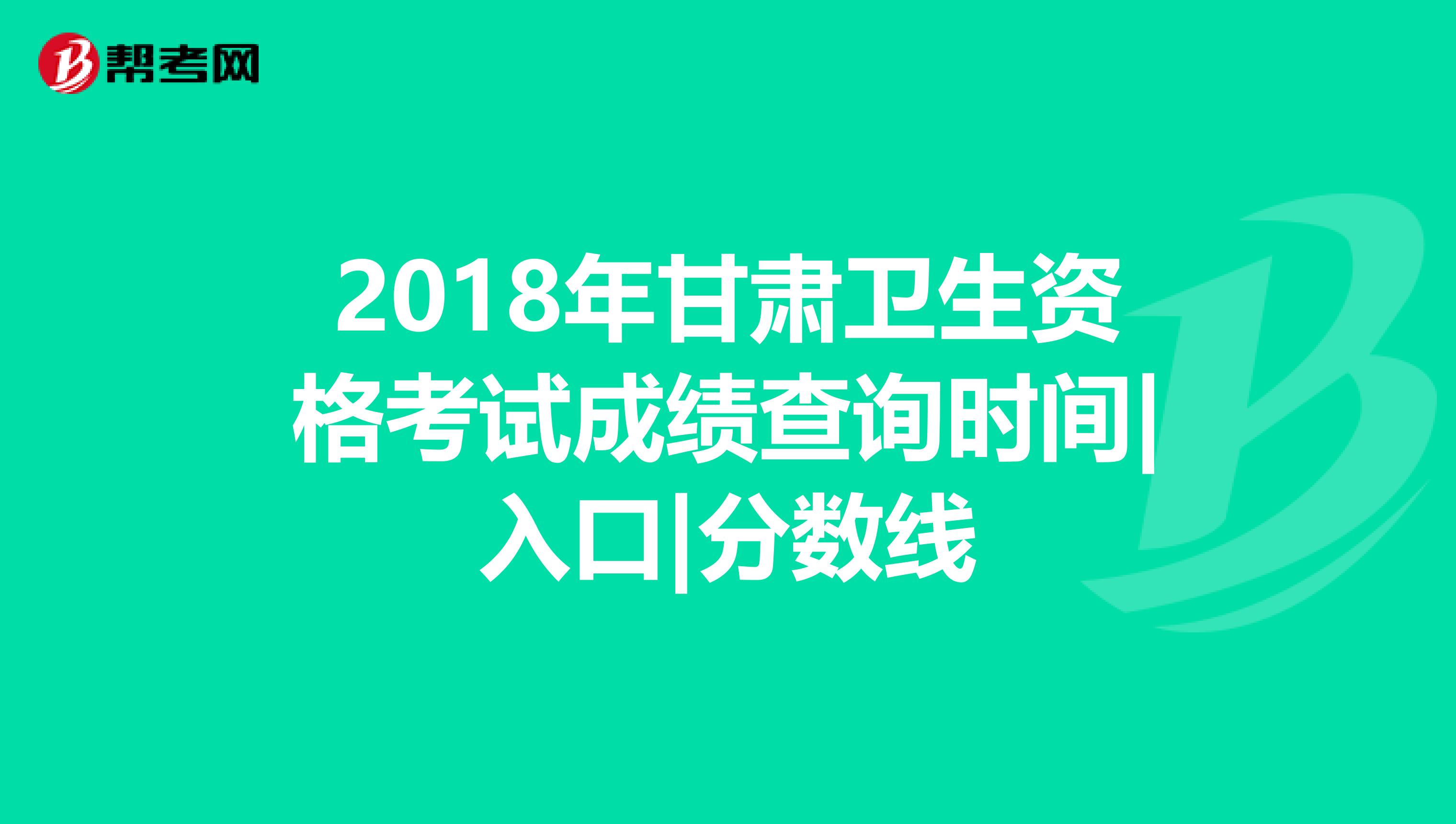 2018年甘肃卫生资格考试成绩查询时间|入口|分数线