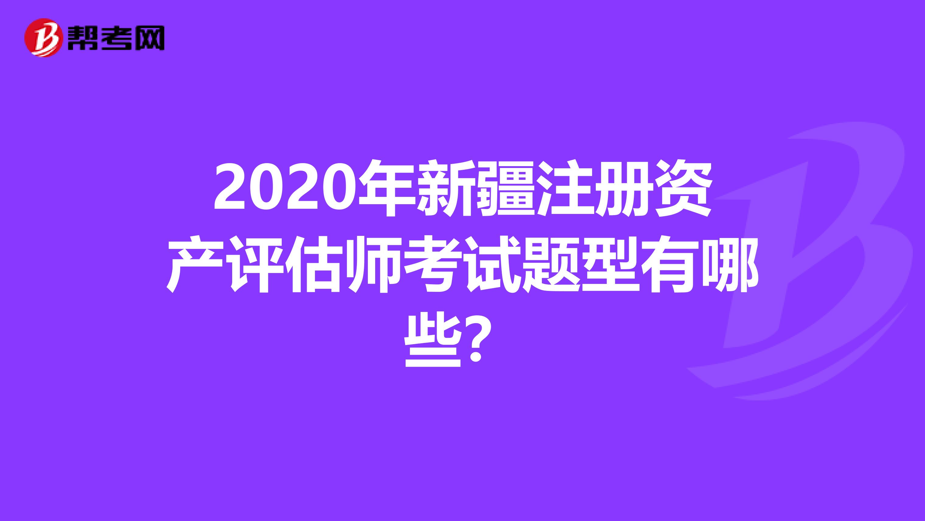 2020年新疆注冊資產評估師考試題型有哪些？