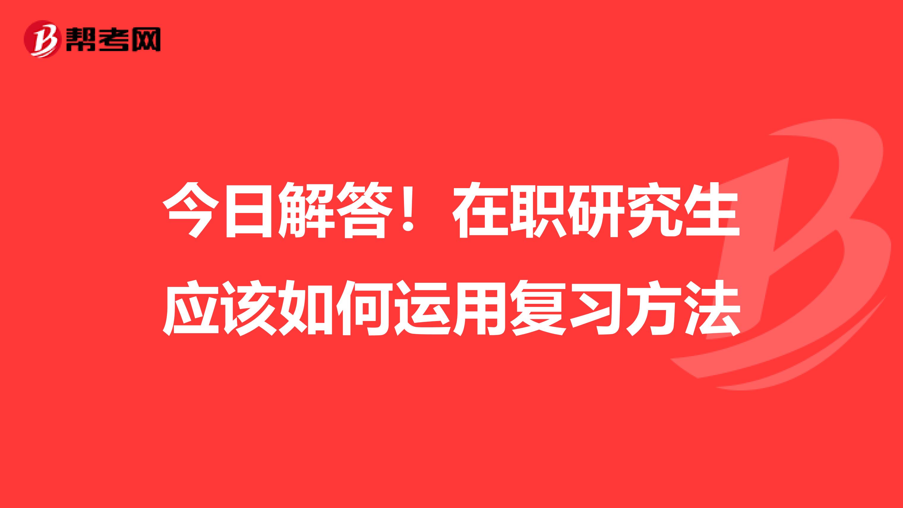 今日解答！在职研究生应该如何运用复习方法