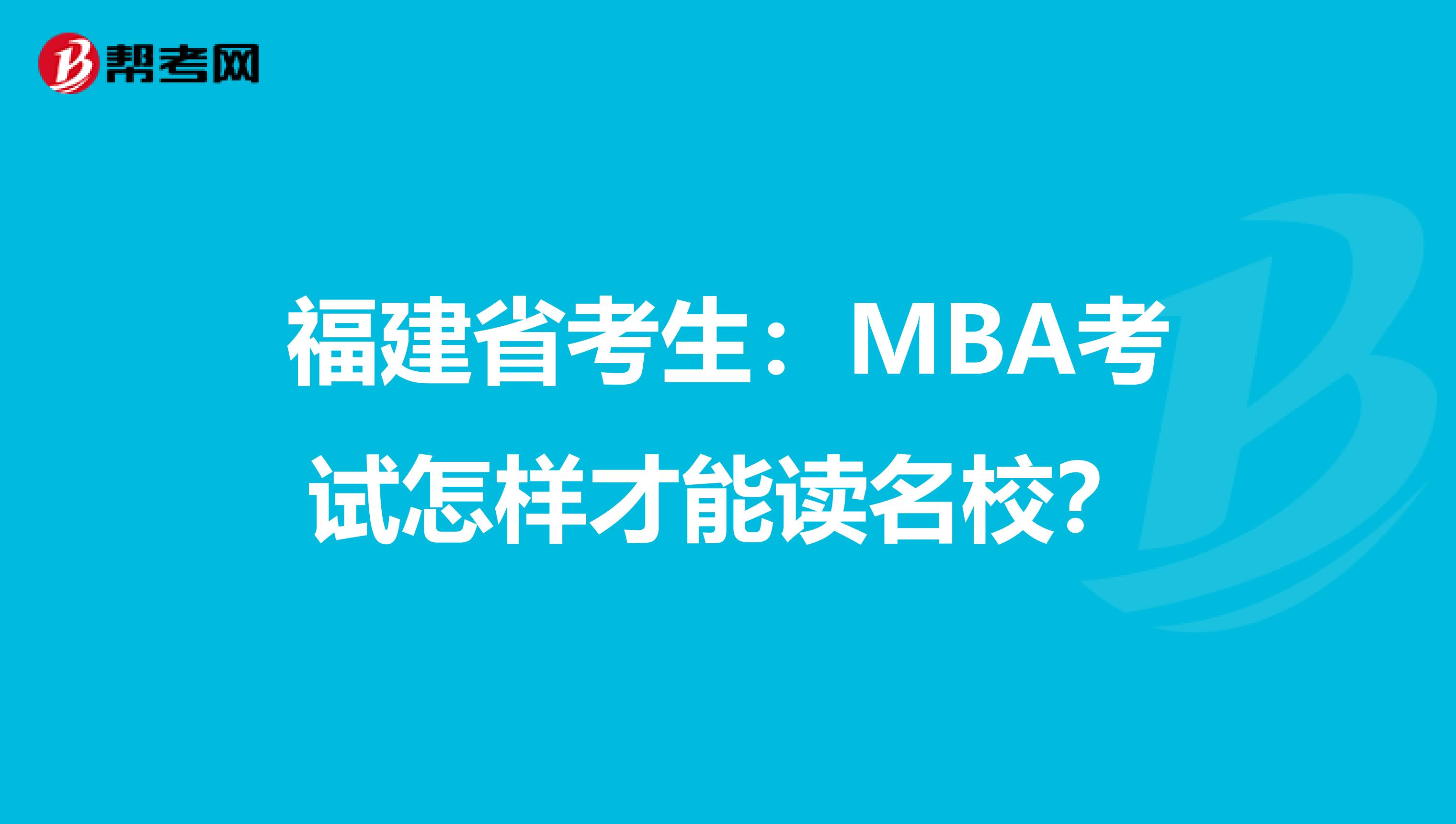 福建省考生：MBA考试怎样才能读名校？