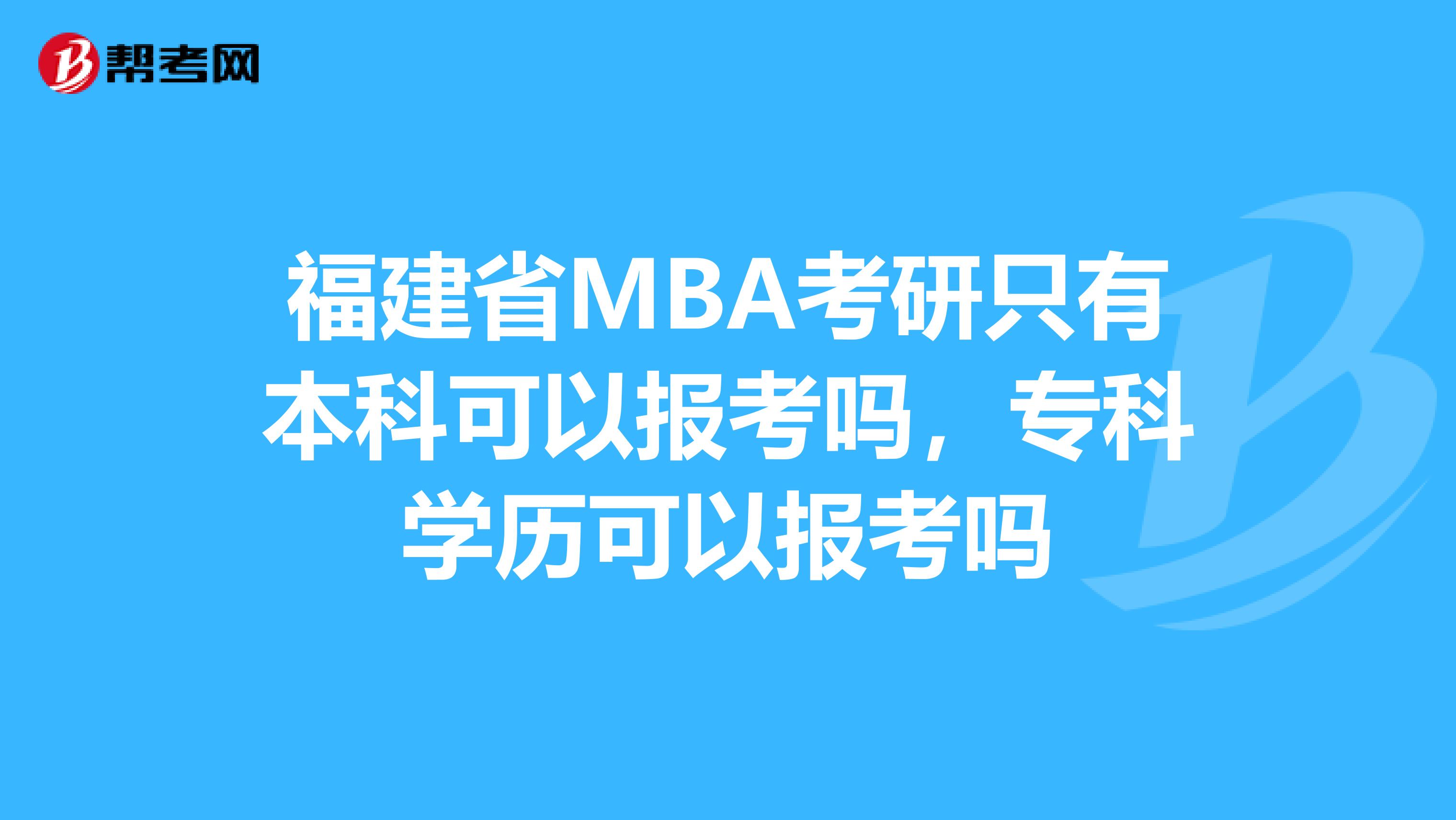 福建省MBA考研只有本科可以报考吗，专科学历可以报考吗