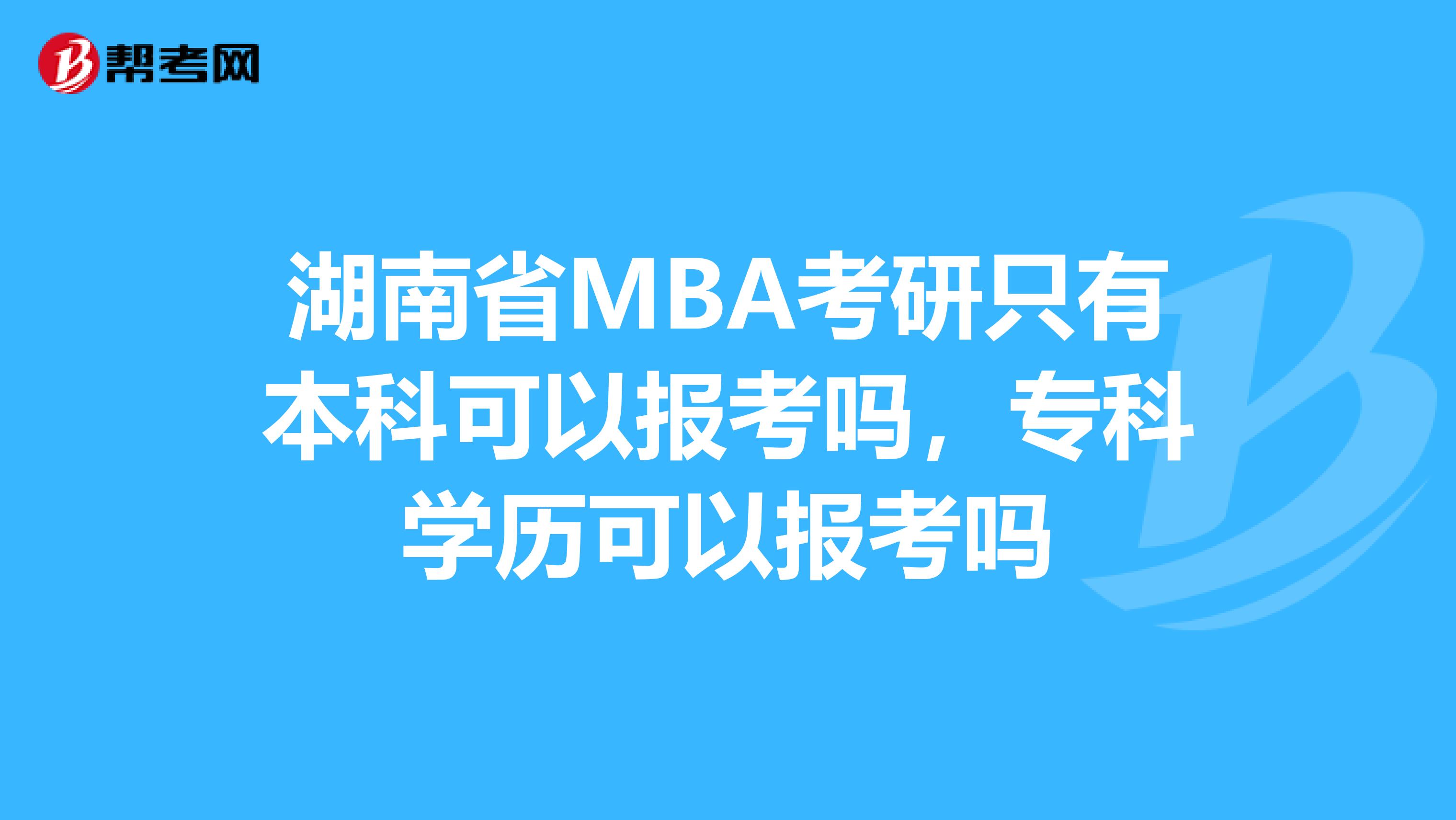 湖南省MBA考研只有本科可以报考吗，专科学历可以报考吗