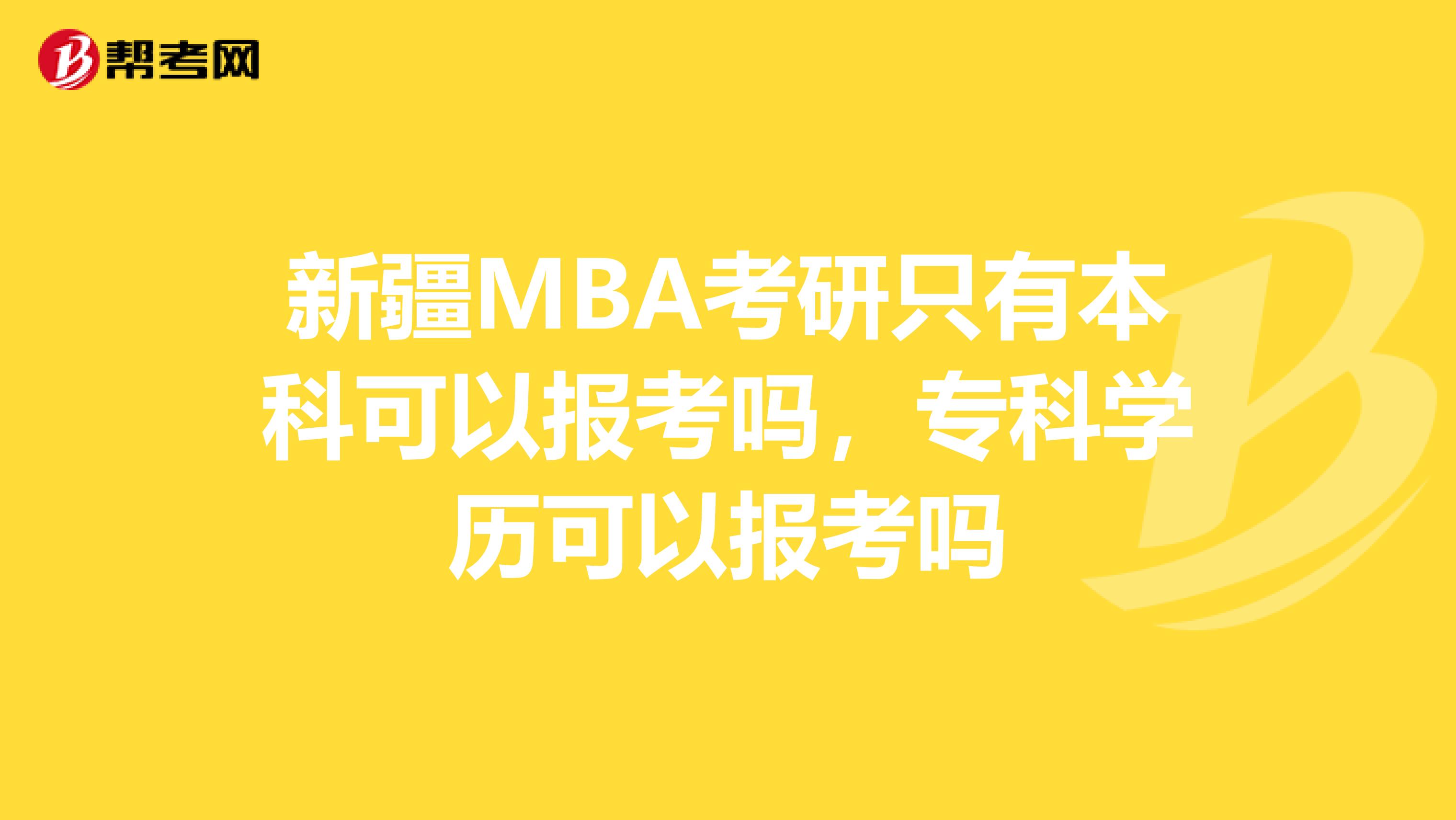 新疆MBA考研只有本科可以报考吗，专科学历可以报考吗