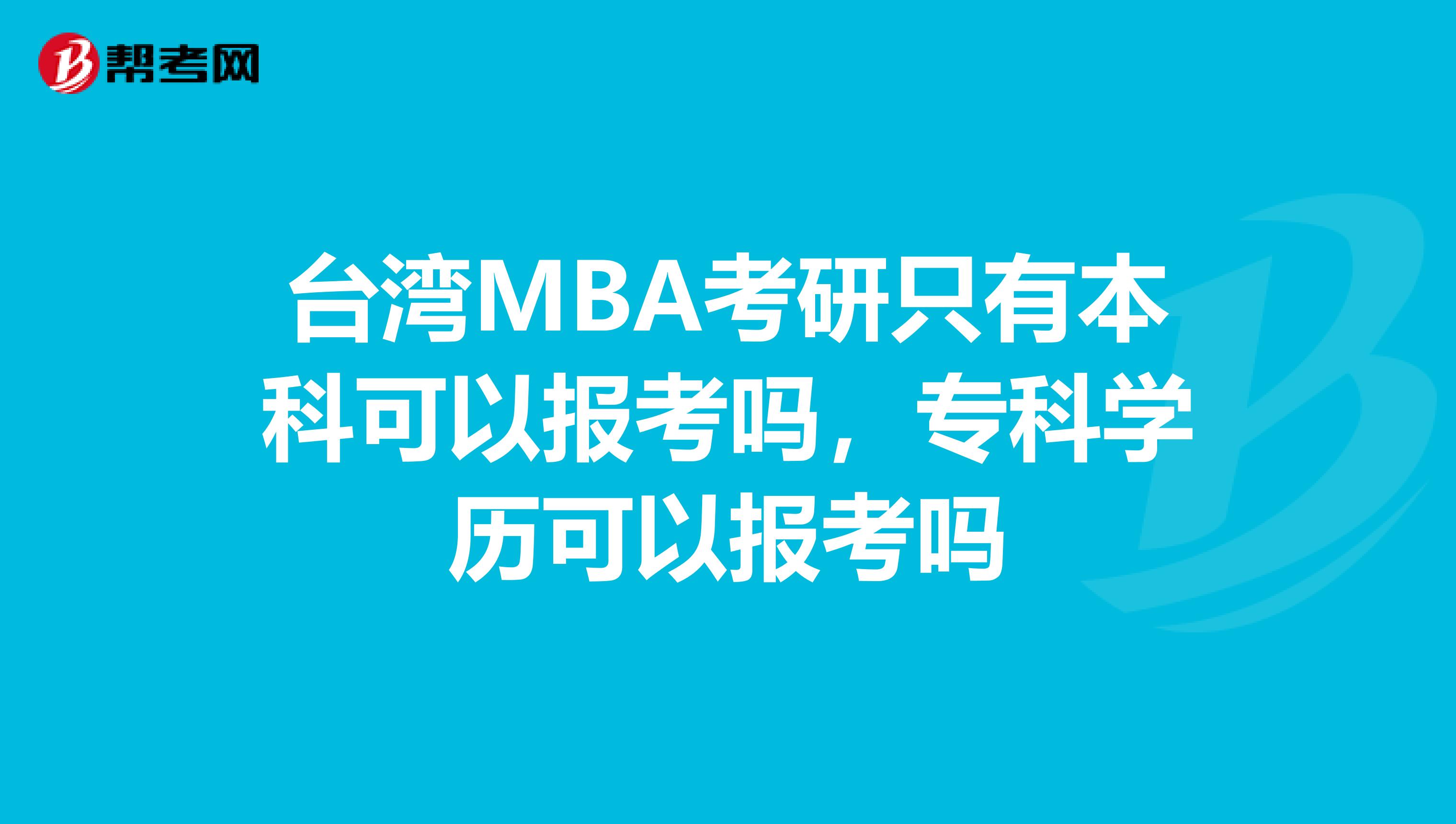 台湾MBA考研只有本科可以报考吗，专科学历可以报考吗