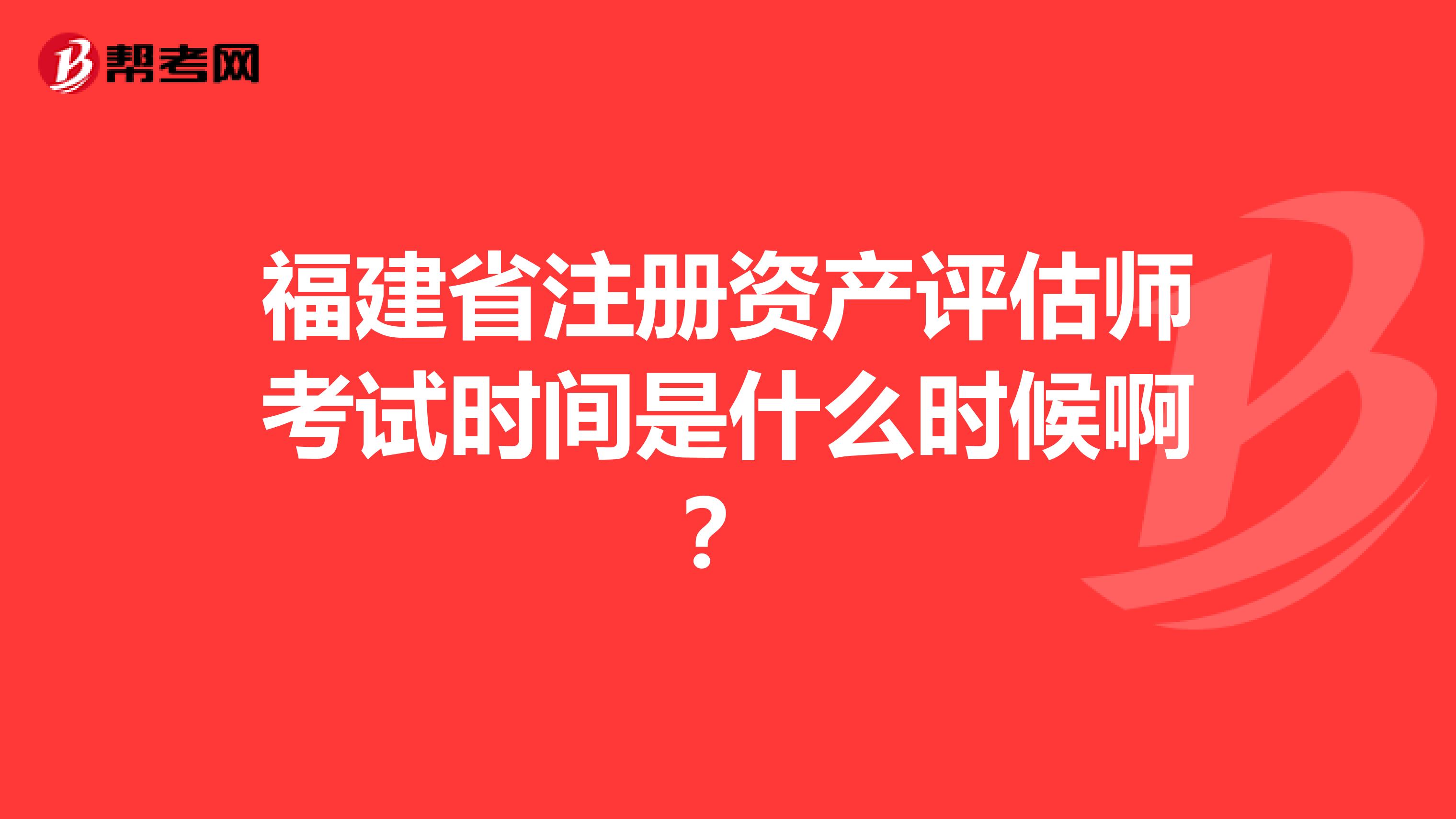 福建省注冊(cè)資產(chǎn)評(píng)估師考試時(shí)間是什么時(shí)候啊？