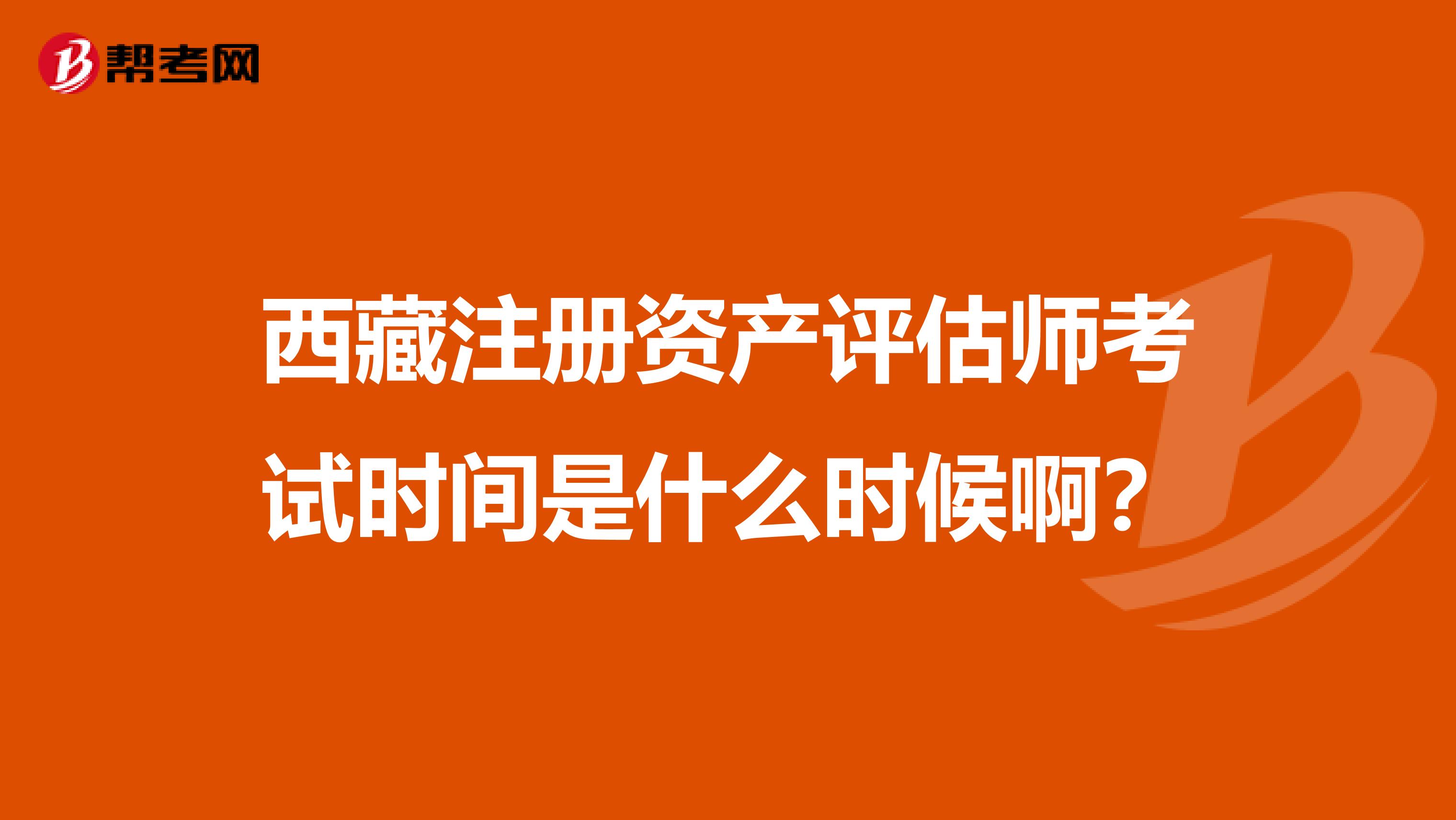 西藏注册资产评估师考试时间是什么时候啊？