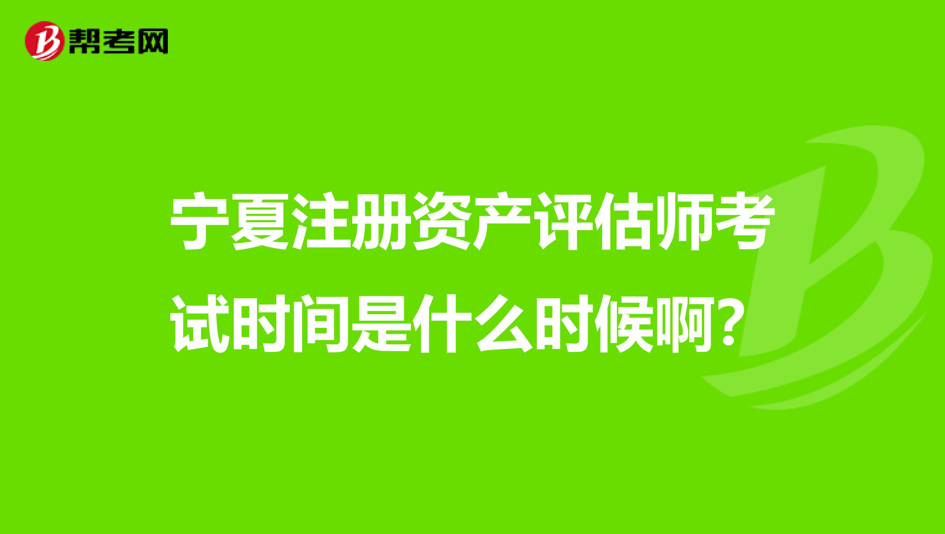 宁夏注册资产评估师考试时间是什么时候啊？