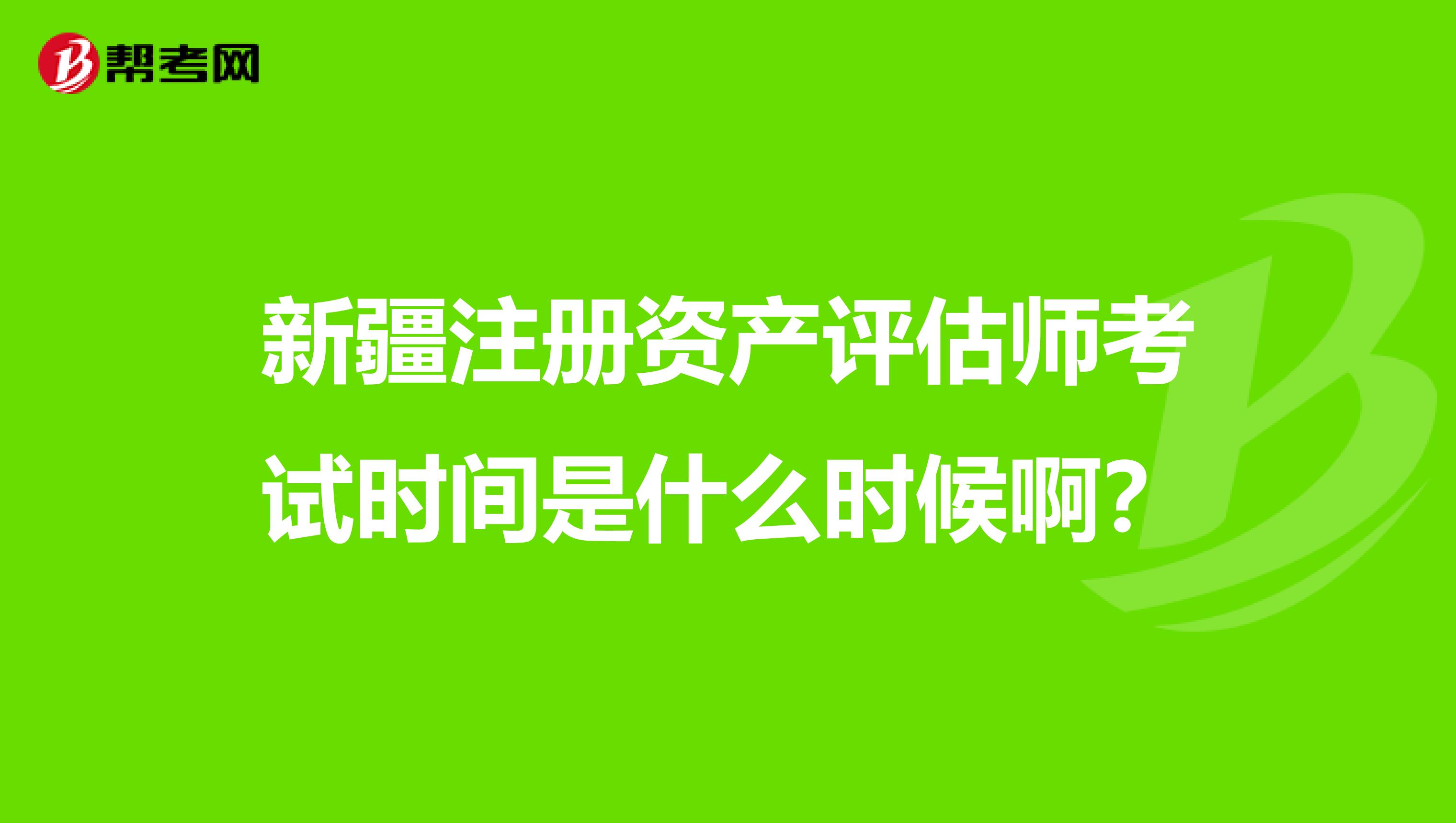 新疆注册资产评估师考试时间是什么时候啊？