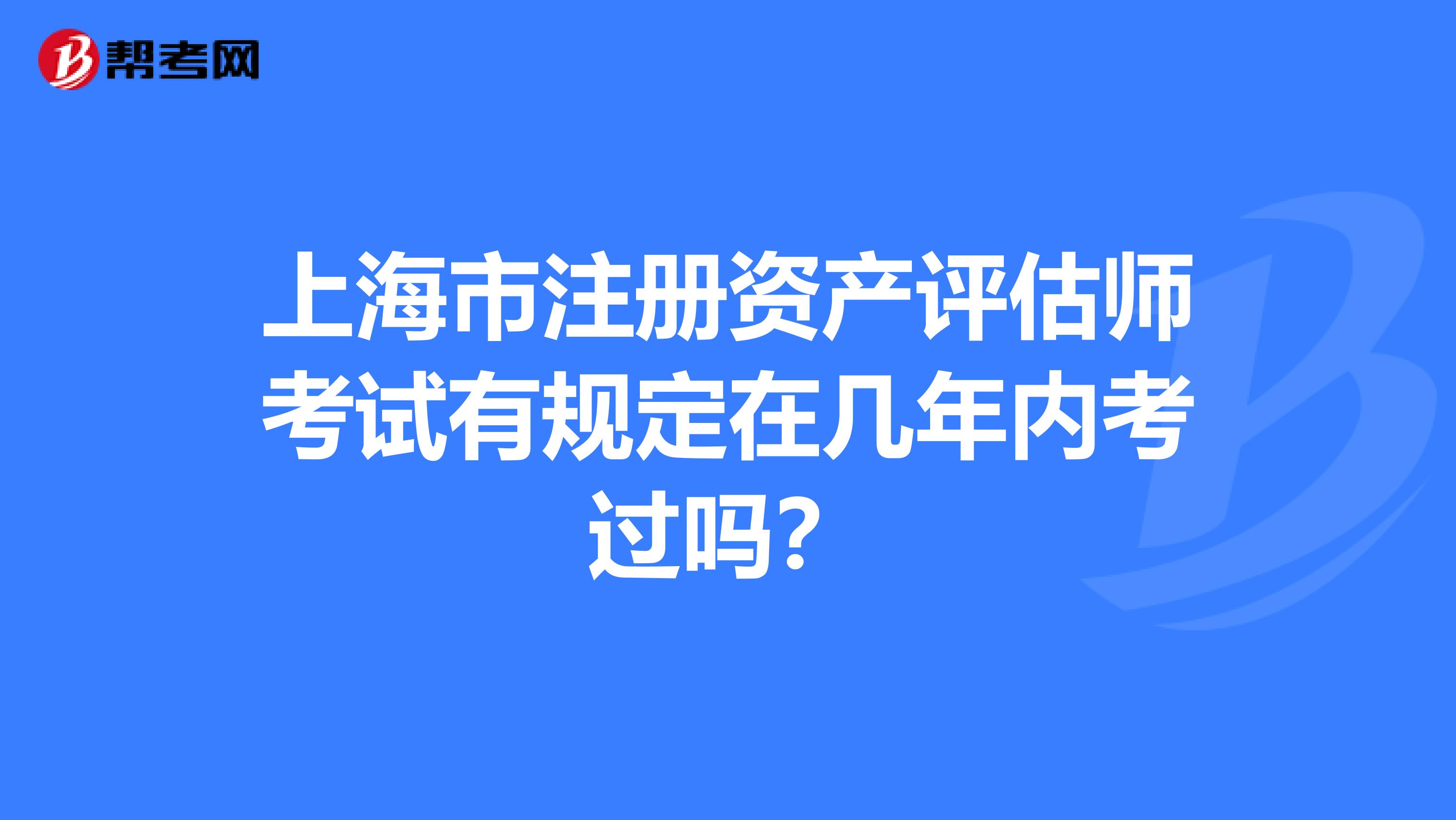上海市注冊資產(chǎn)評估師考試有規(guī)定在幾年內(nèi)考過嗎?