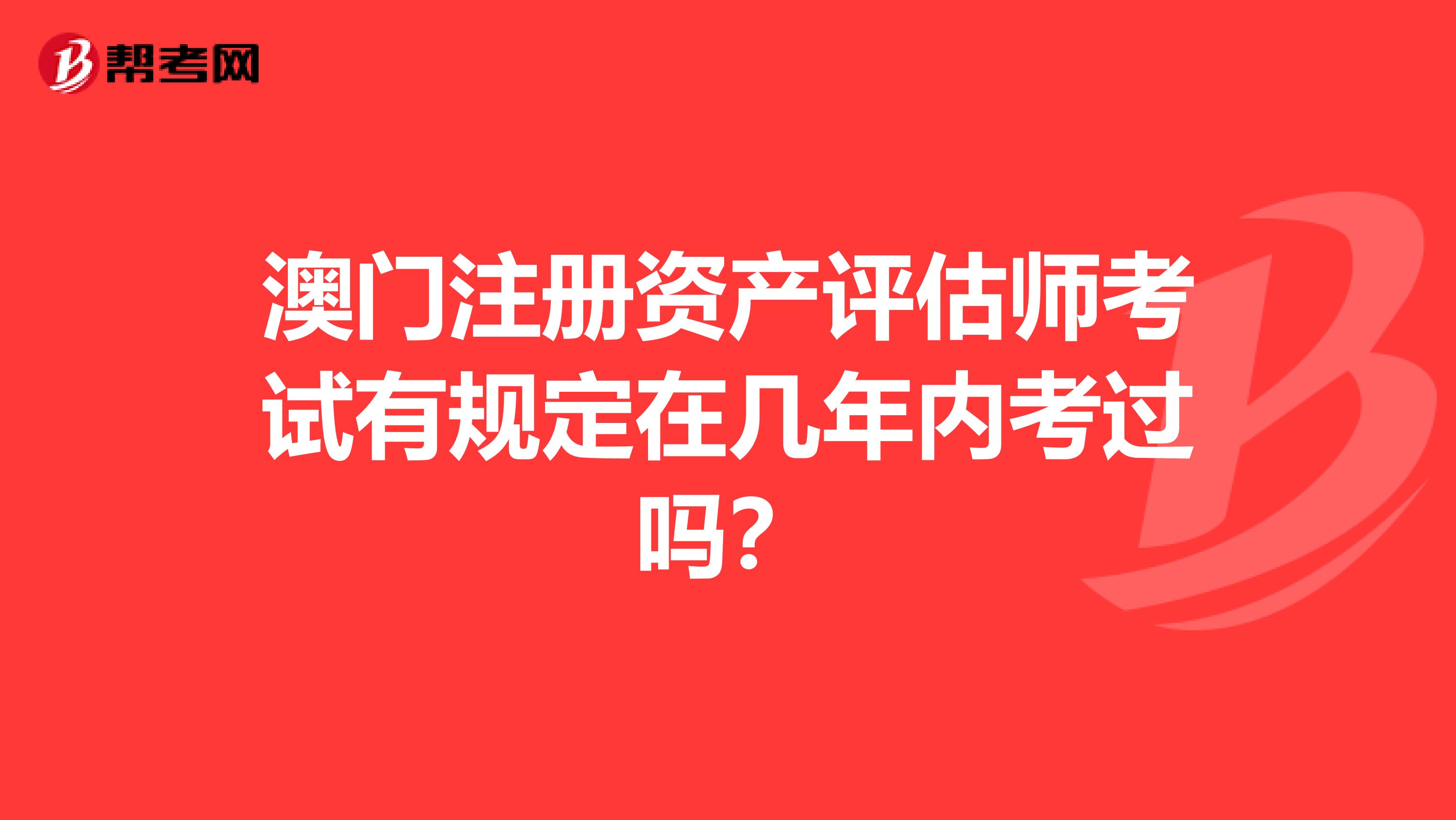 澳門注冊資產評估師考試有規定在幾年內考過嗎？