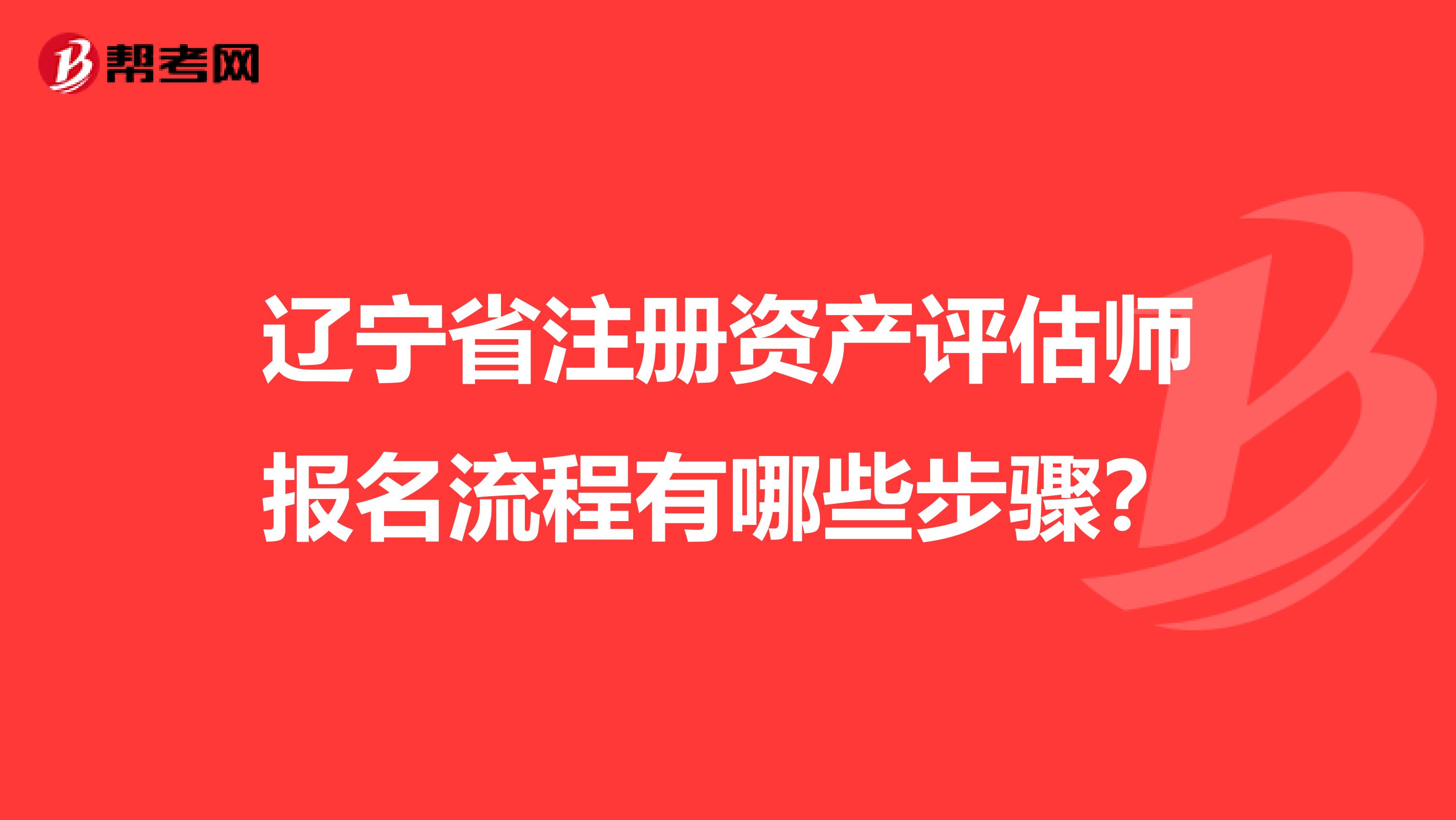 遼寧省注冊(cè)資產(chǎn)評(píng)估師報(bào)名流程有哪些步驟？