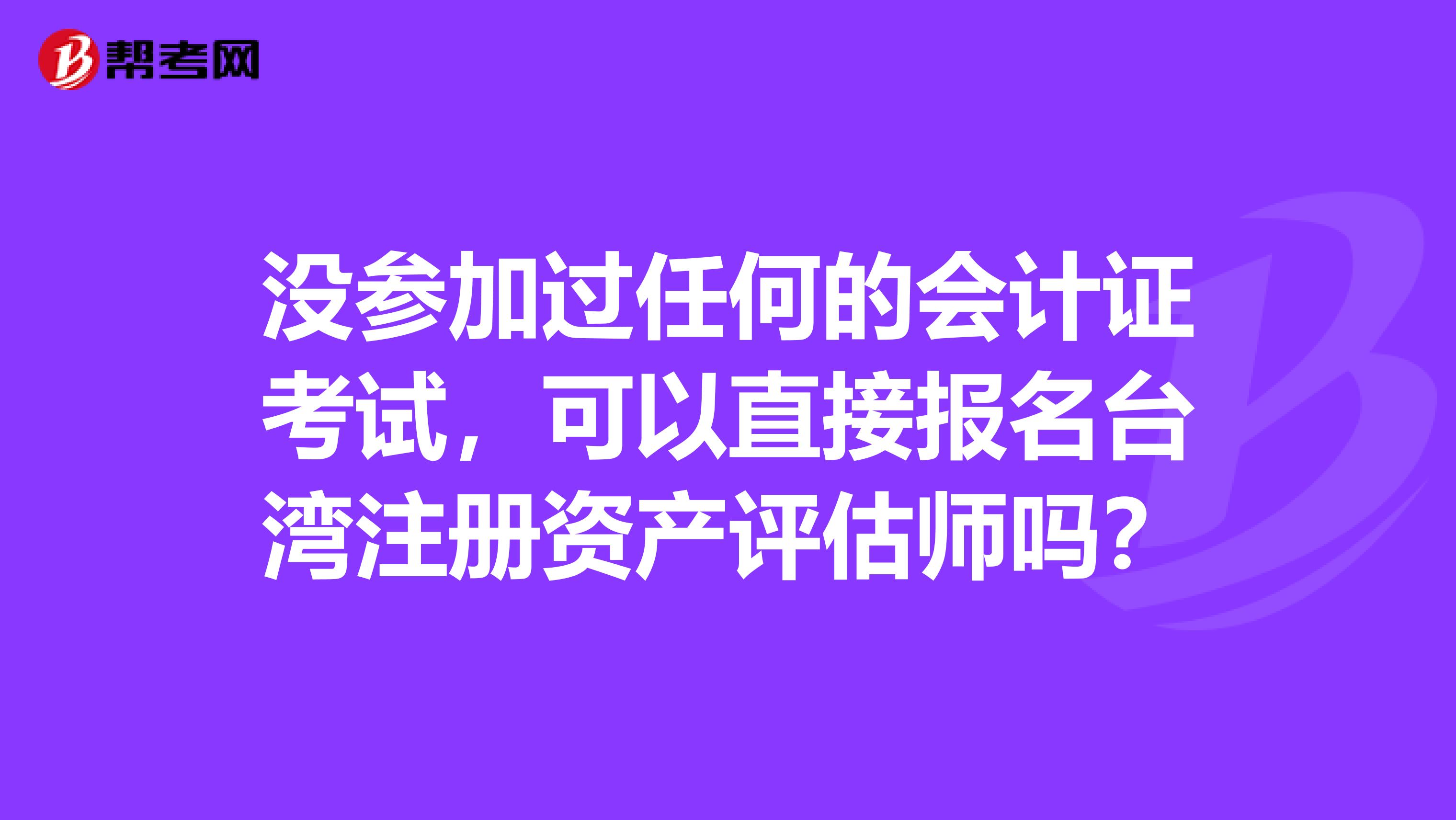 沒參加過任何的會計證考試，可以直接報名臺灣注冊資產(chǎn)評估師嗎？