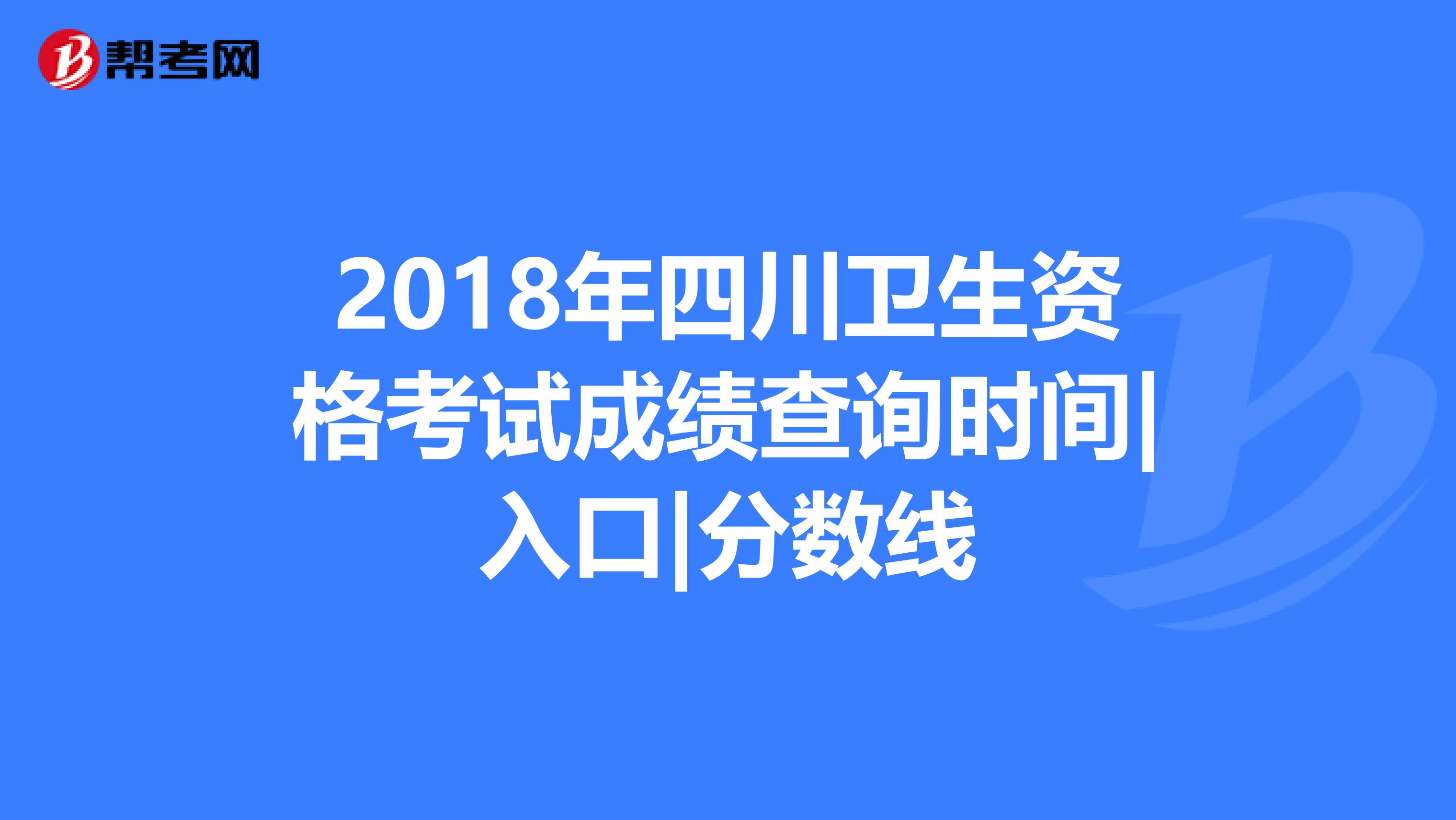 2018年四川卫生资格考试成绩查询时间|入口|分数线