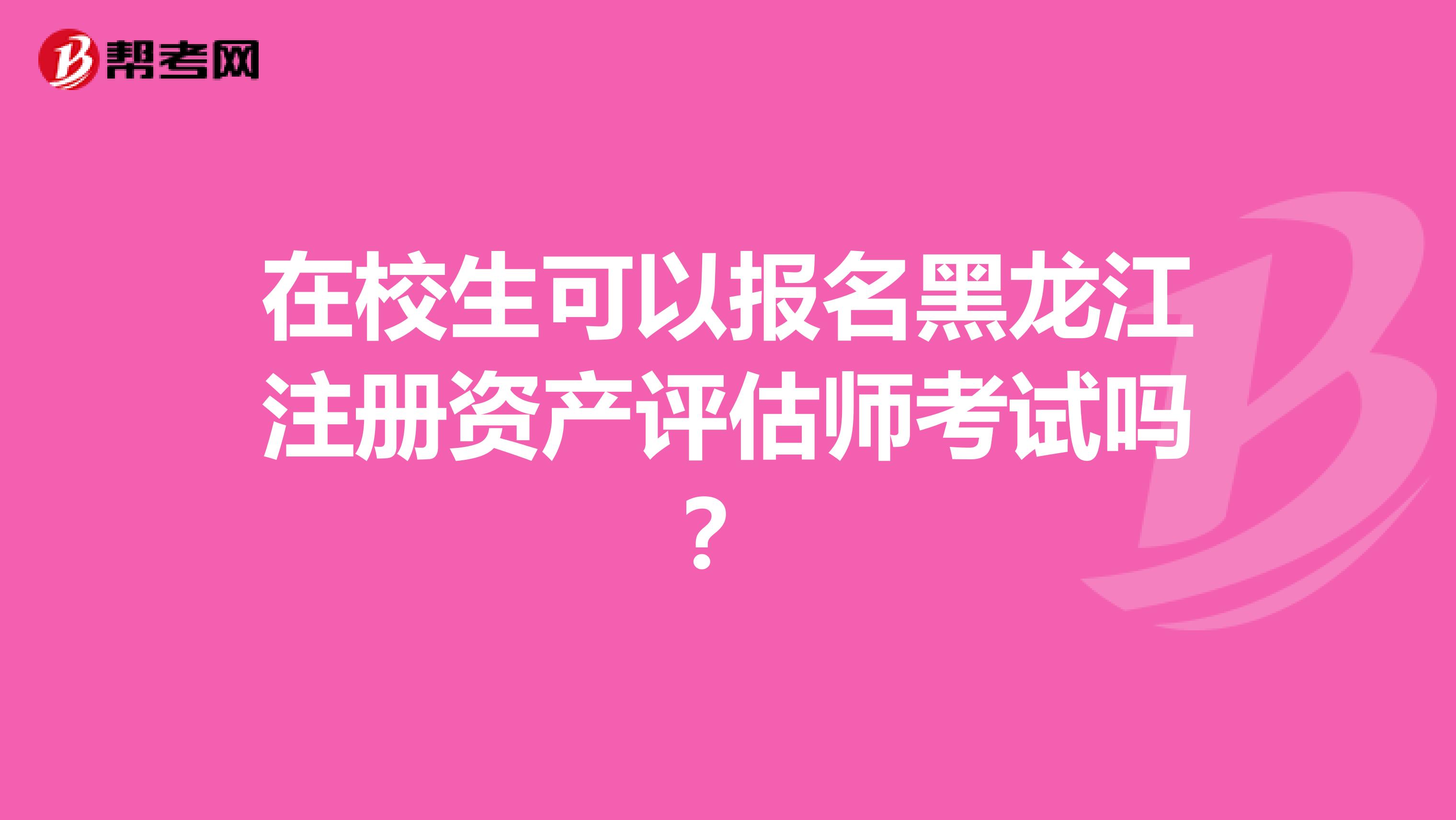 在校生可以报名黑龙江注册资产评估师考试吗？