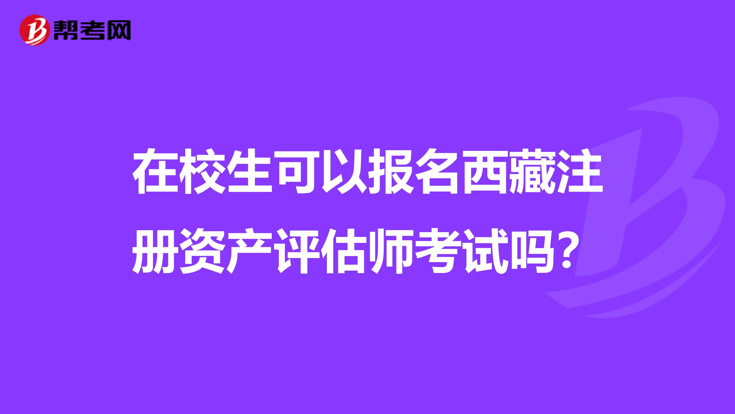 在校生可以報名西藏注冊資產評估師考試嗎？
