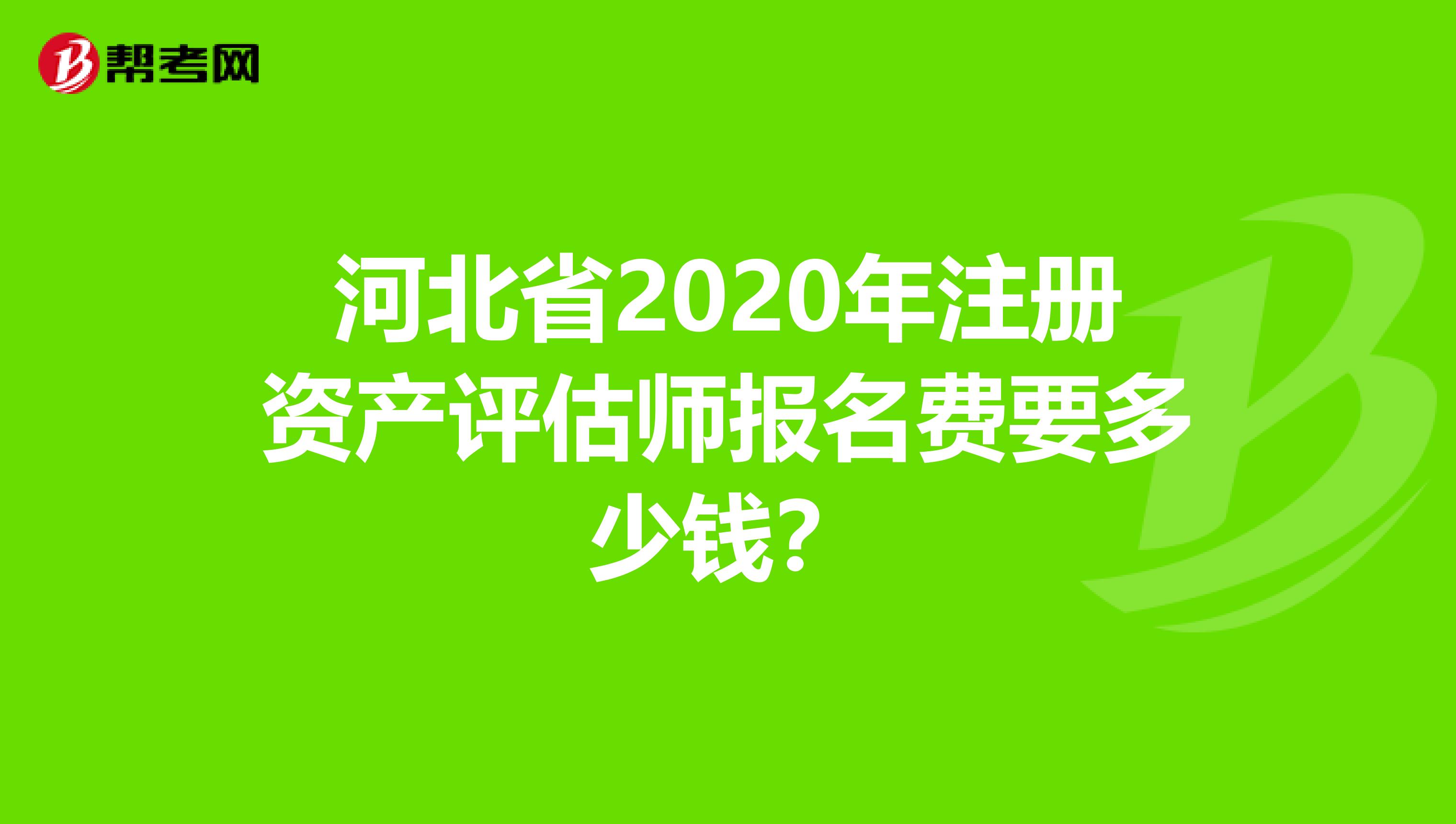 河北省2020年注冊(cè)資產(chǎn)評(píng)估師報(bào)名費(fèi)要多少錢(qián)?