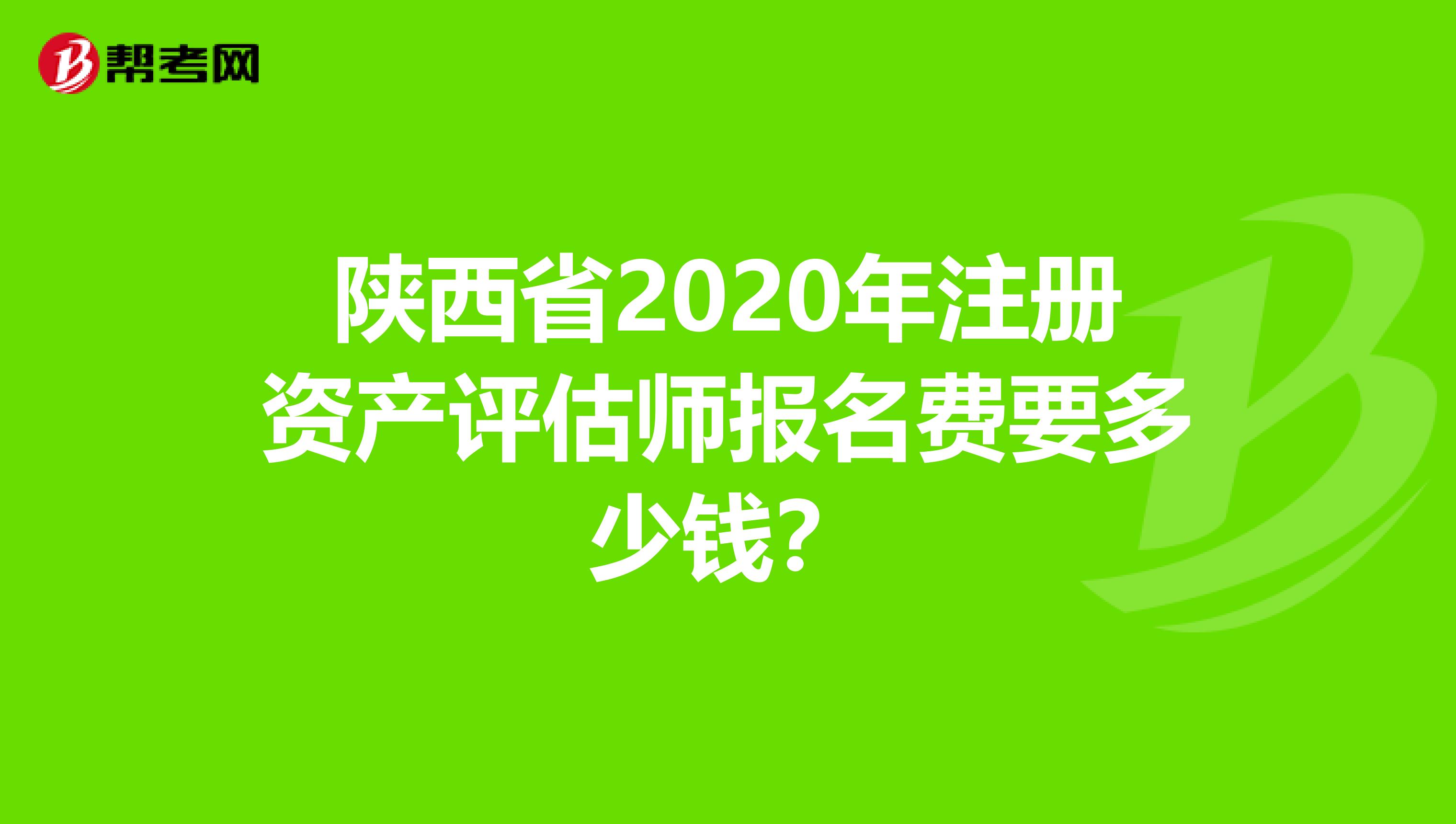 陜西省2020年注冊資產(chǎn)評估師報(bào)名費(fèi)要多少錢？