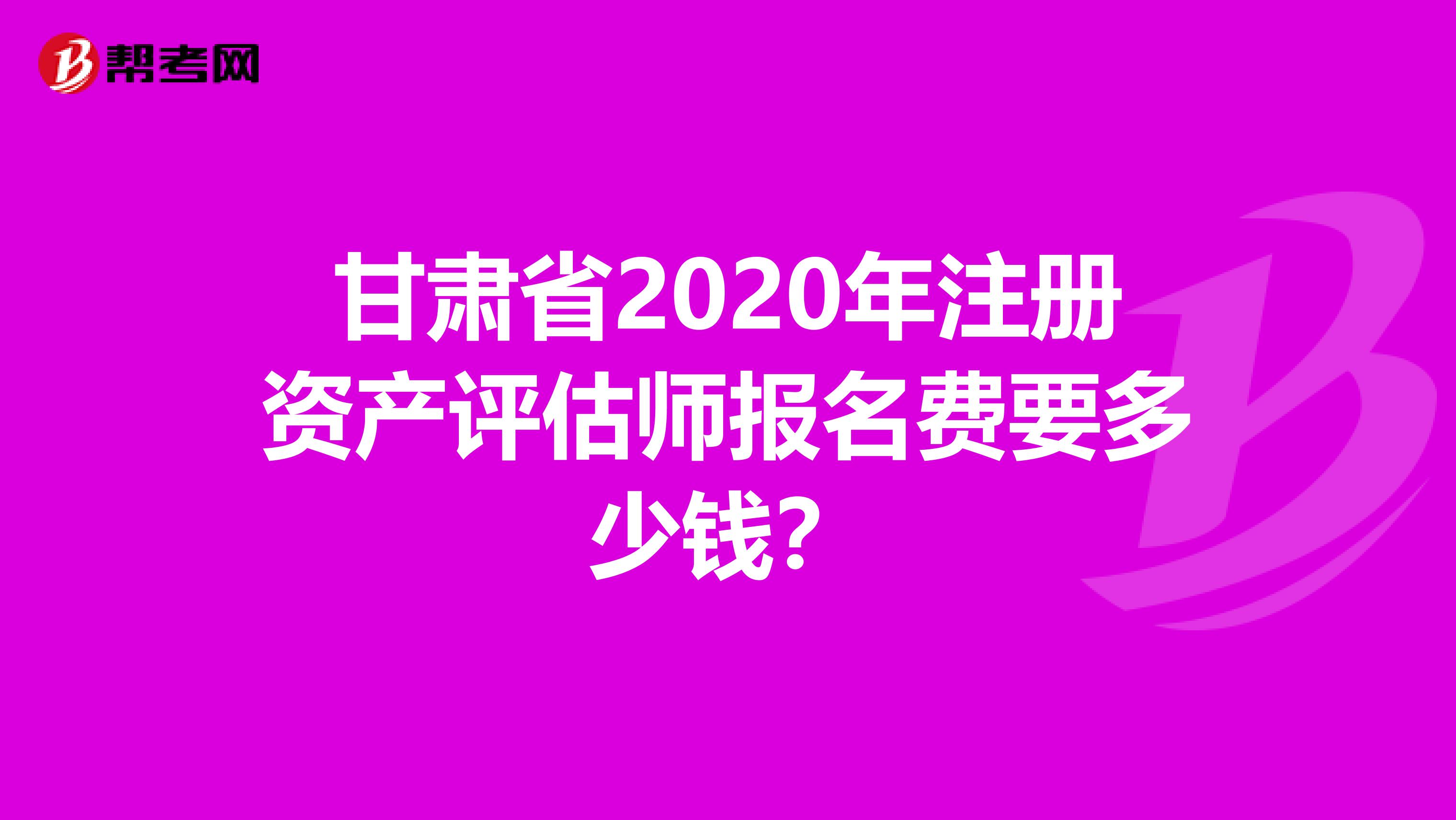 甘肅省2020年注冊資產(chǎn)評估師報(bào)名費(fèi)要多少錢？