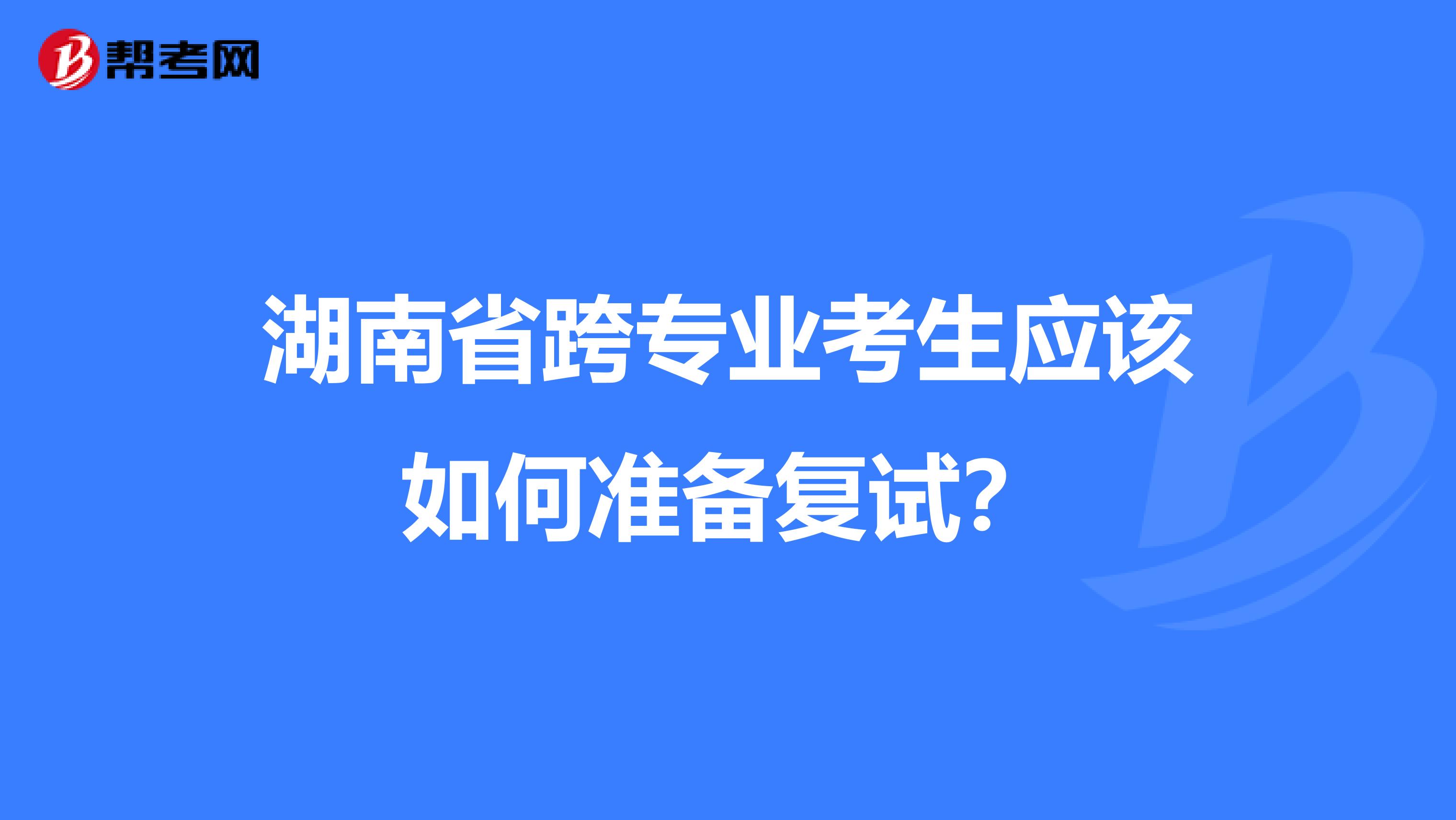 湖南省跨专业考生应该如何准备复试？