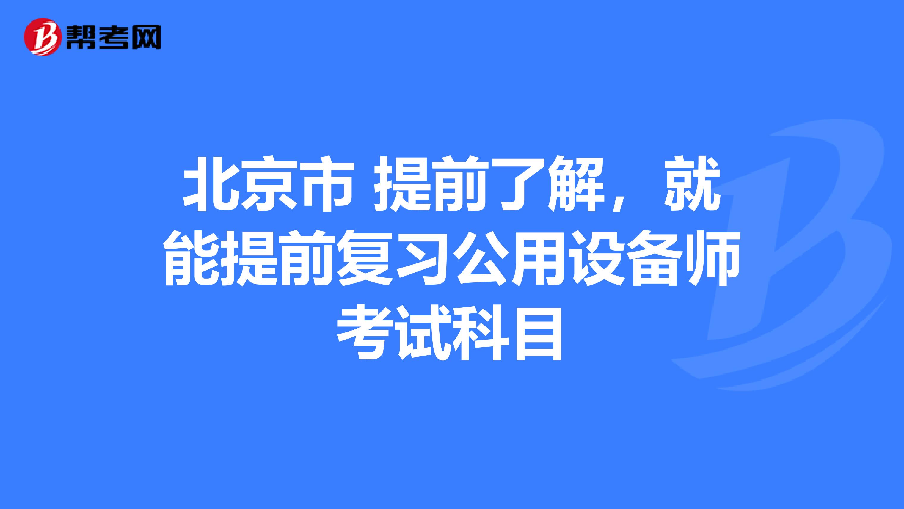 北京市 提前了解，就能提前复习公用设备师考试科目