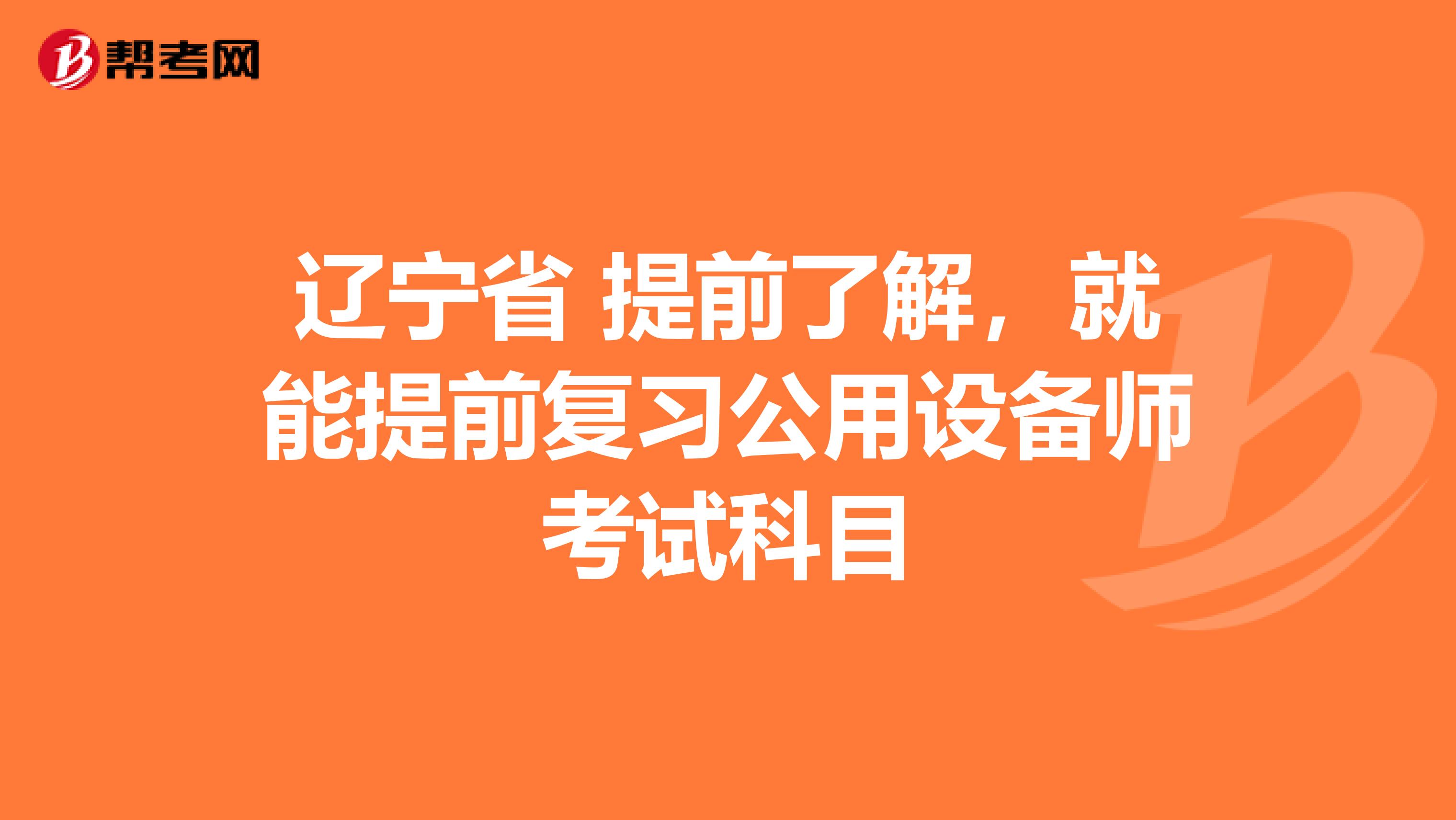 辽宁省 提前了解，就能提前复习公用设备师考试科目