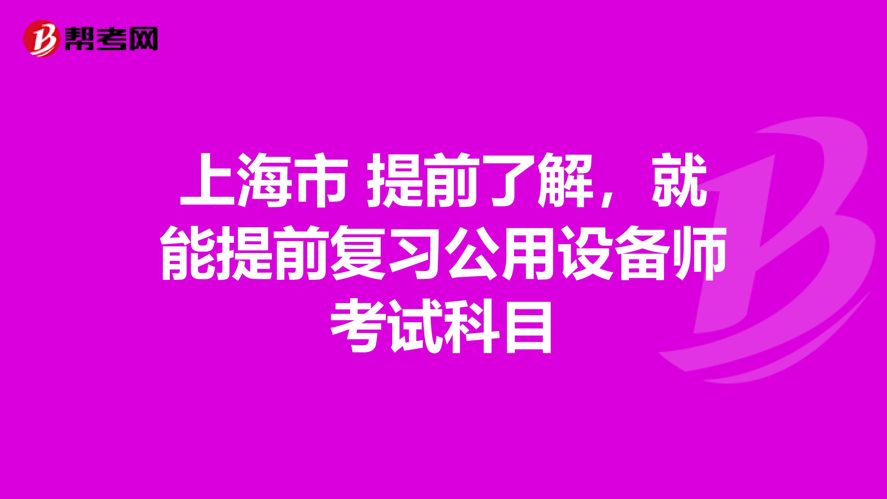 上海市 提前了解，就能提前复习公用设备师考试科目