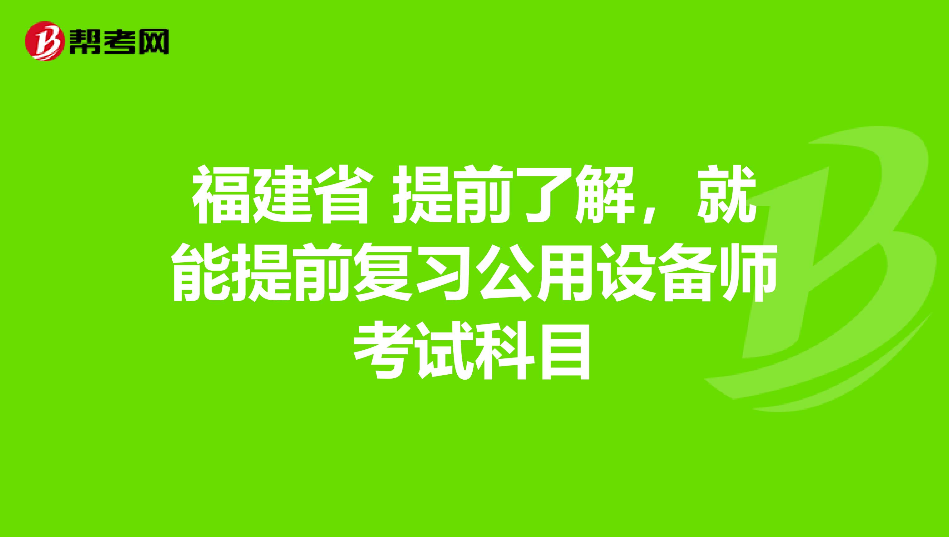 福建省 提前了解，就能提前复习公用设备师考试科目