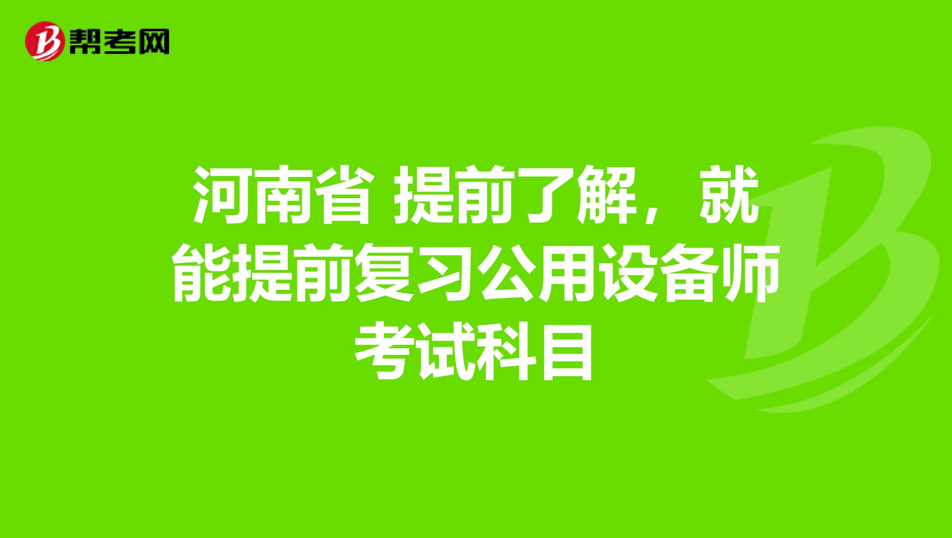 河南省 提前了解，就能提前复习公用设备师考试科目
