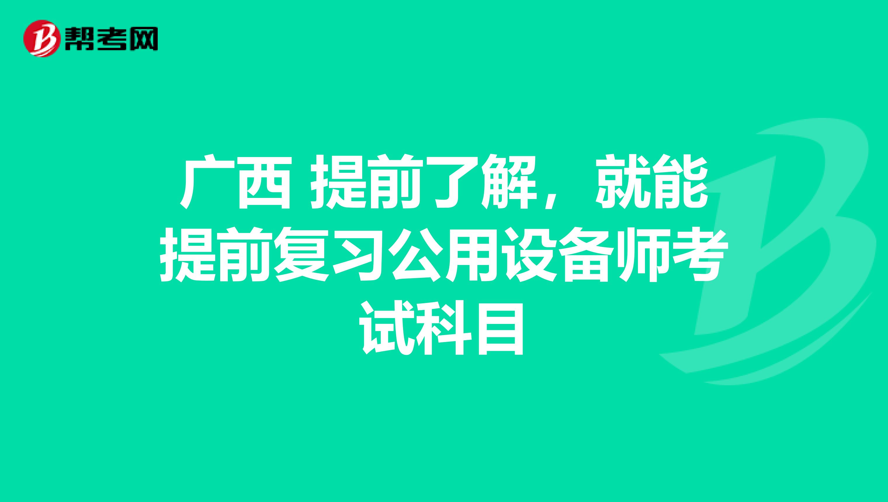 廣西 提前了解，就能提前復習公用設備師考試科目