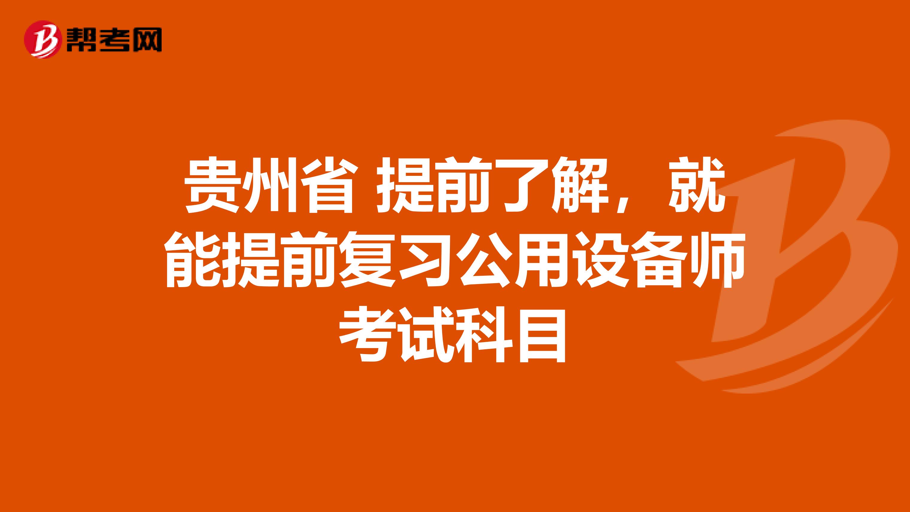 贵州省 提前了解，就能提前复习公用设备师考试科目