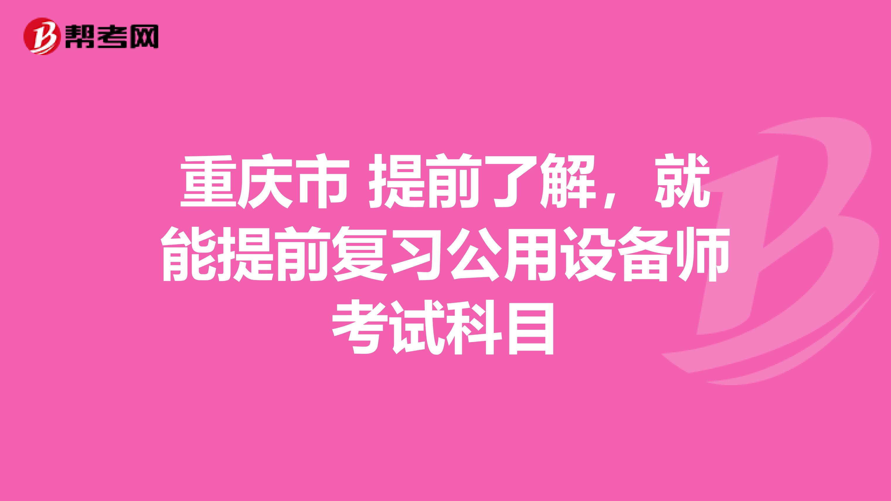 重庆市 提前了解，就能提前复习公用设备师考试科目