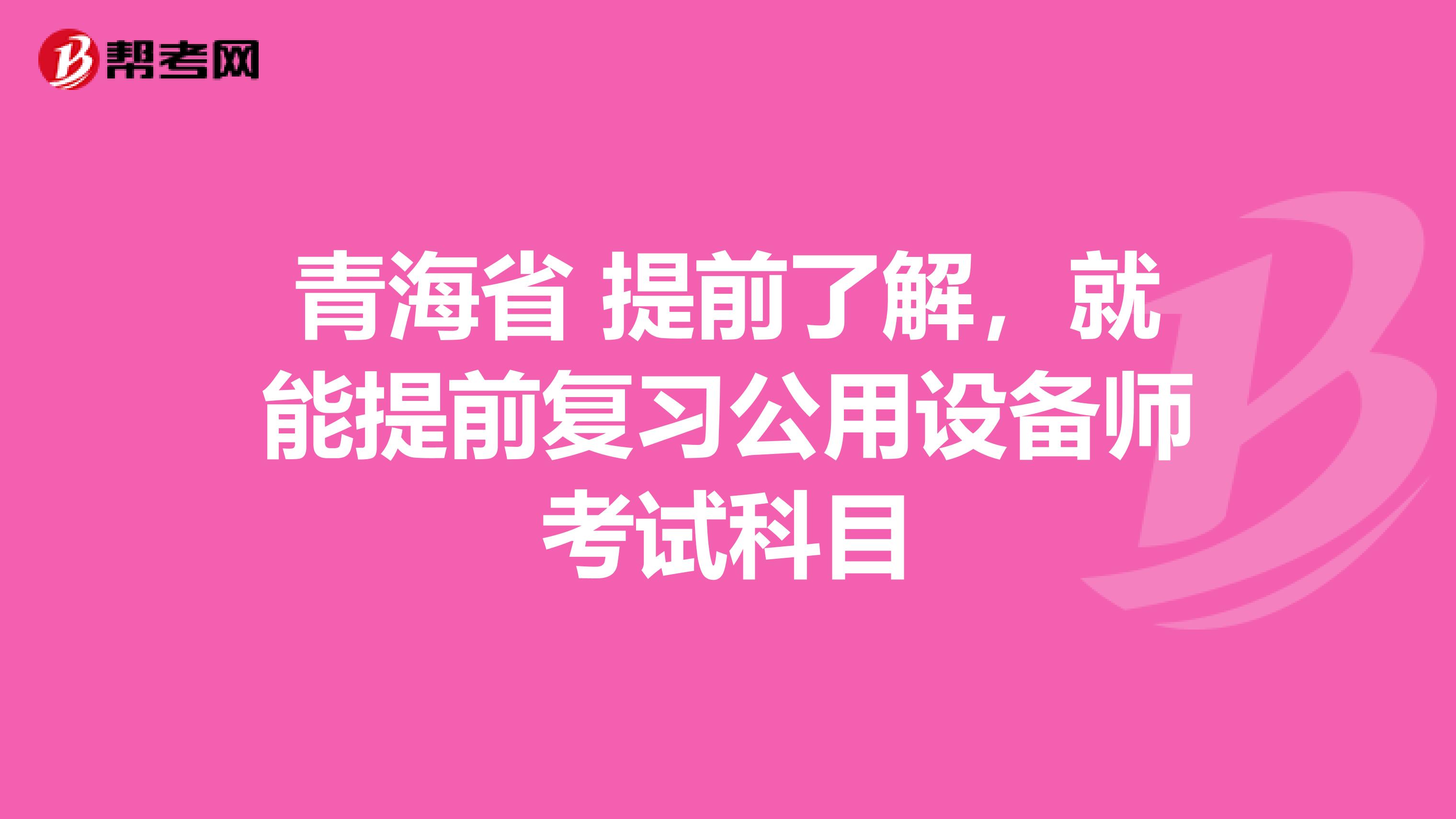 青海省 提前了解，就能提前复习公用设备师考试科目