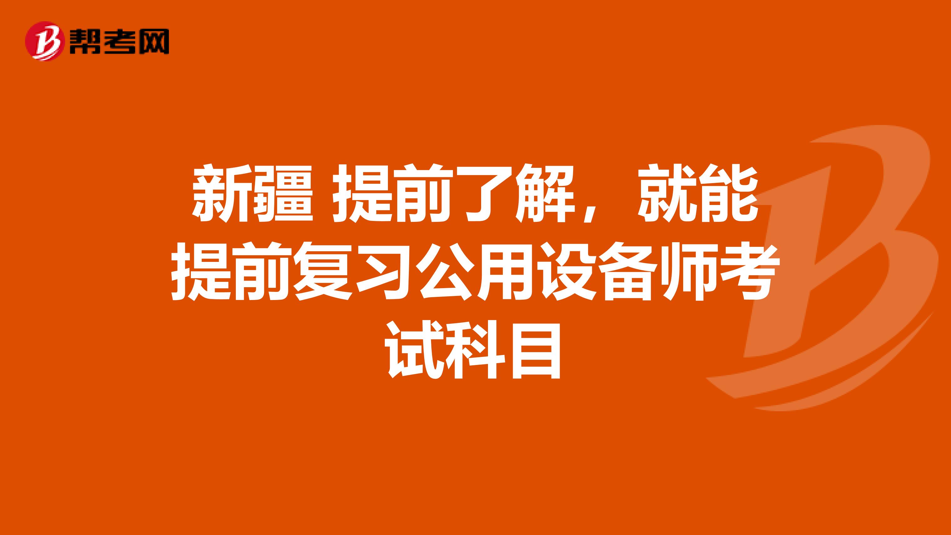 新疆 提前了解，就能提前復習公用設備師考試科目