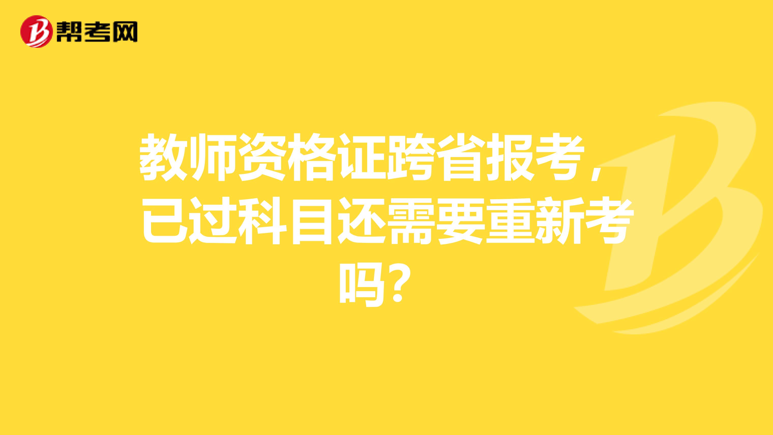 教师资格证跨省报考，已过科目还需要重新考吗？