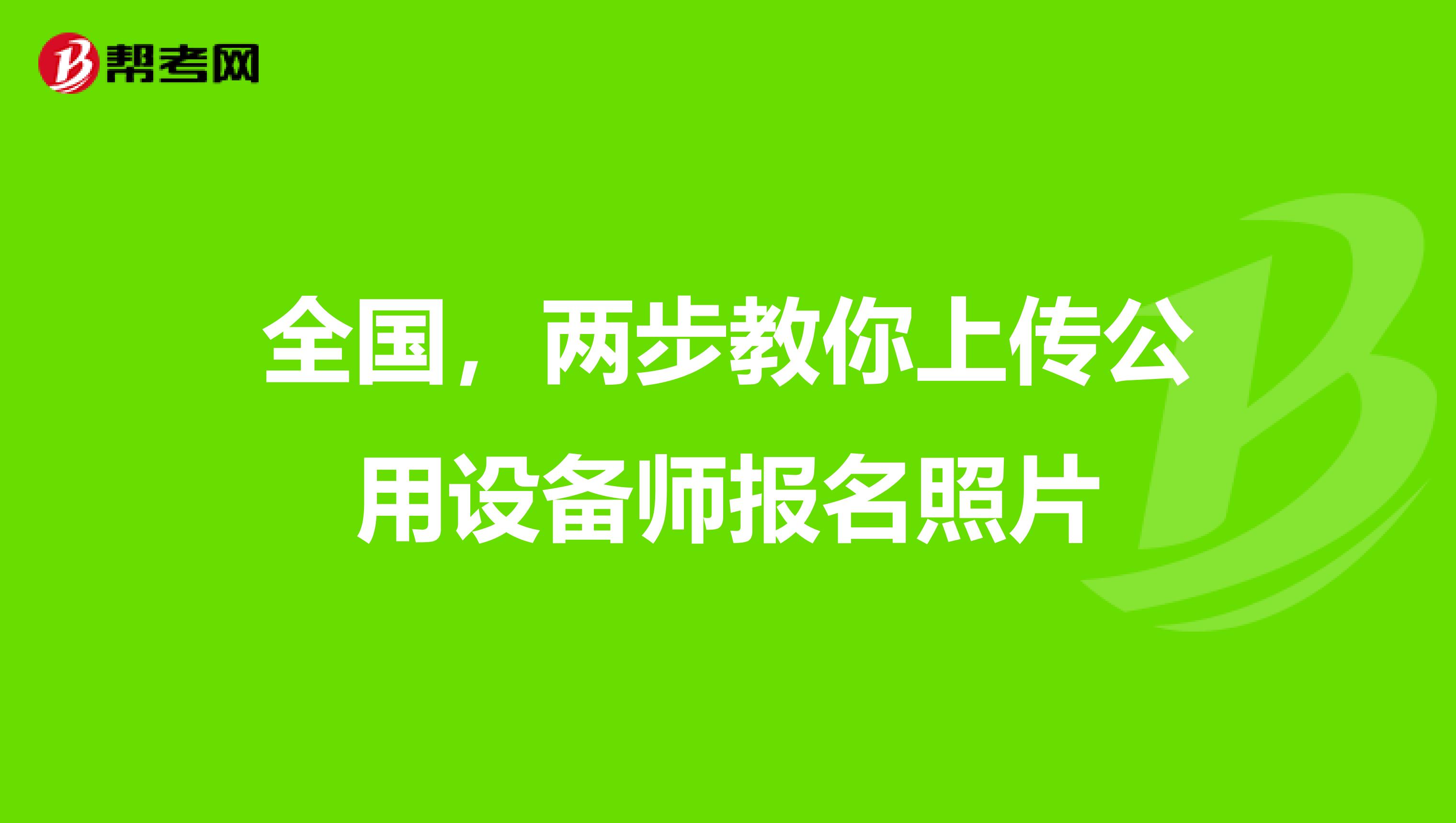 全国，两步教你上传公用设备师报名照片