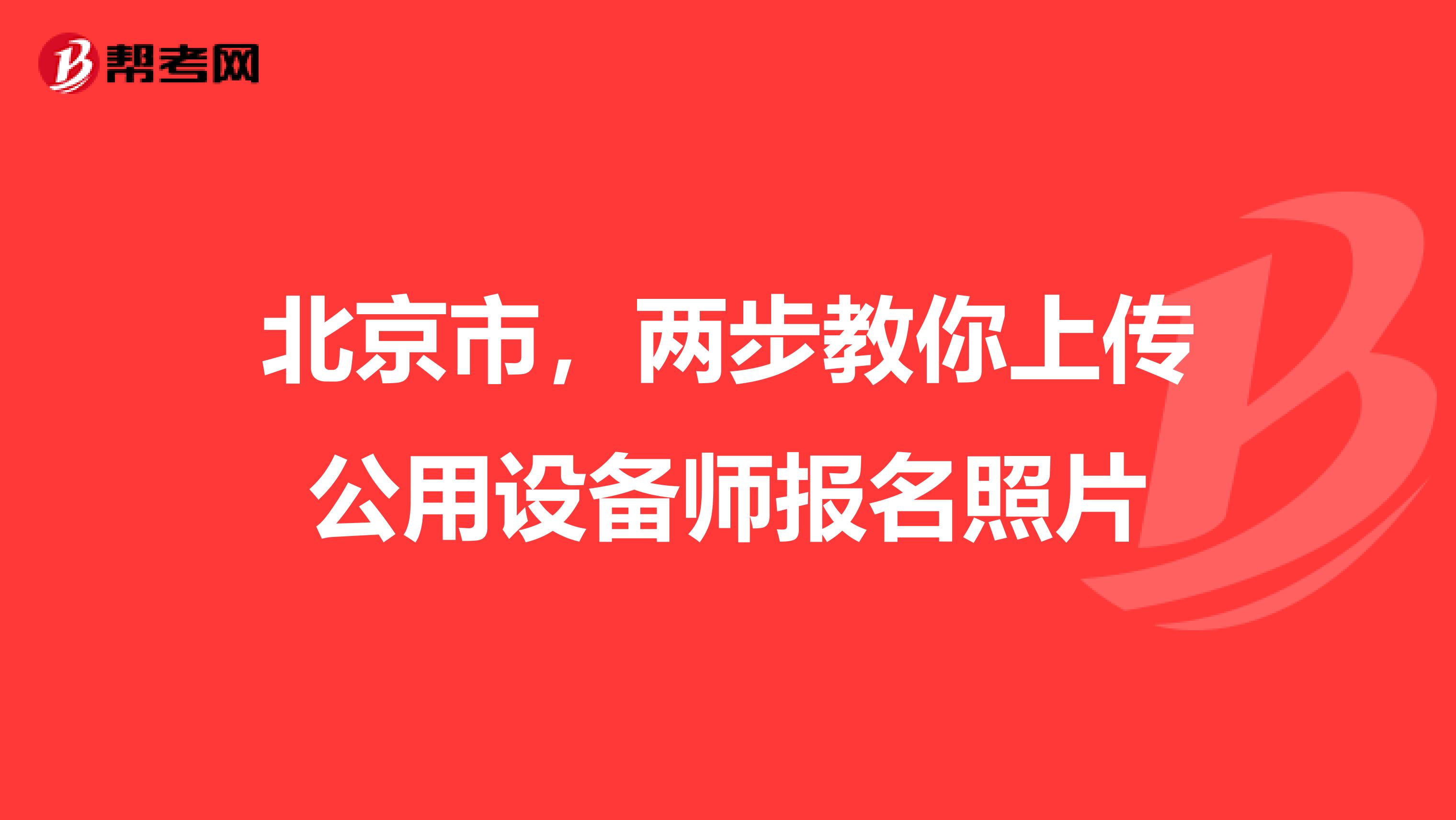 北京市，两步教你上传公用设备师报名照片