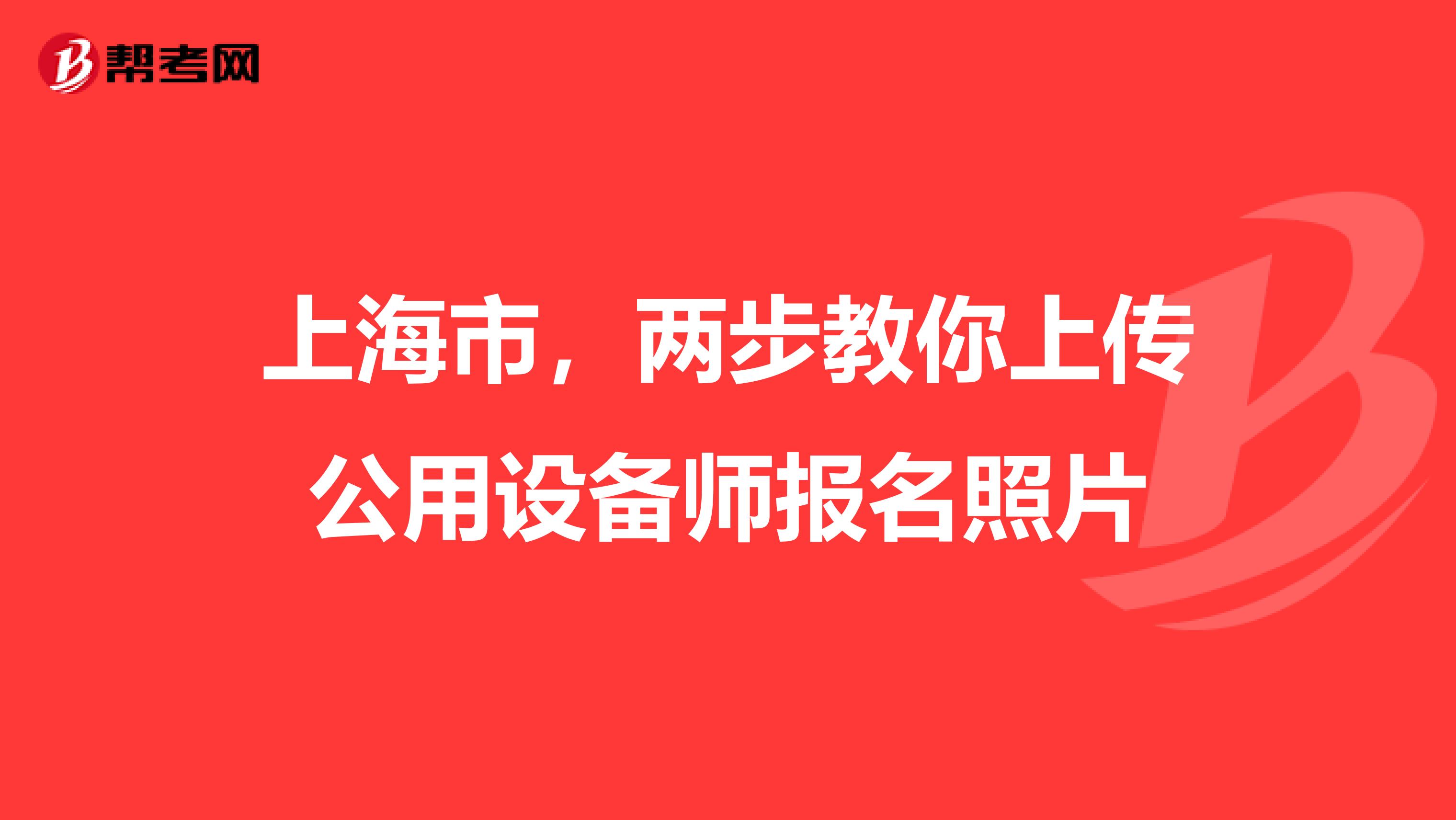 上海市，两步教你上传公用设备师报名照片
