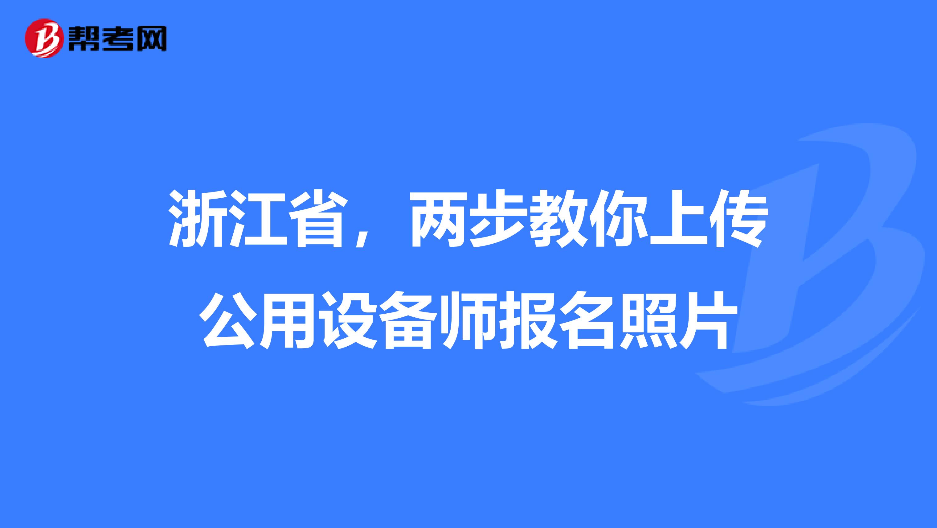 浙江省，两步教你上传公用设备师报名照片