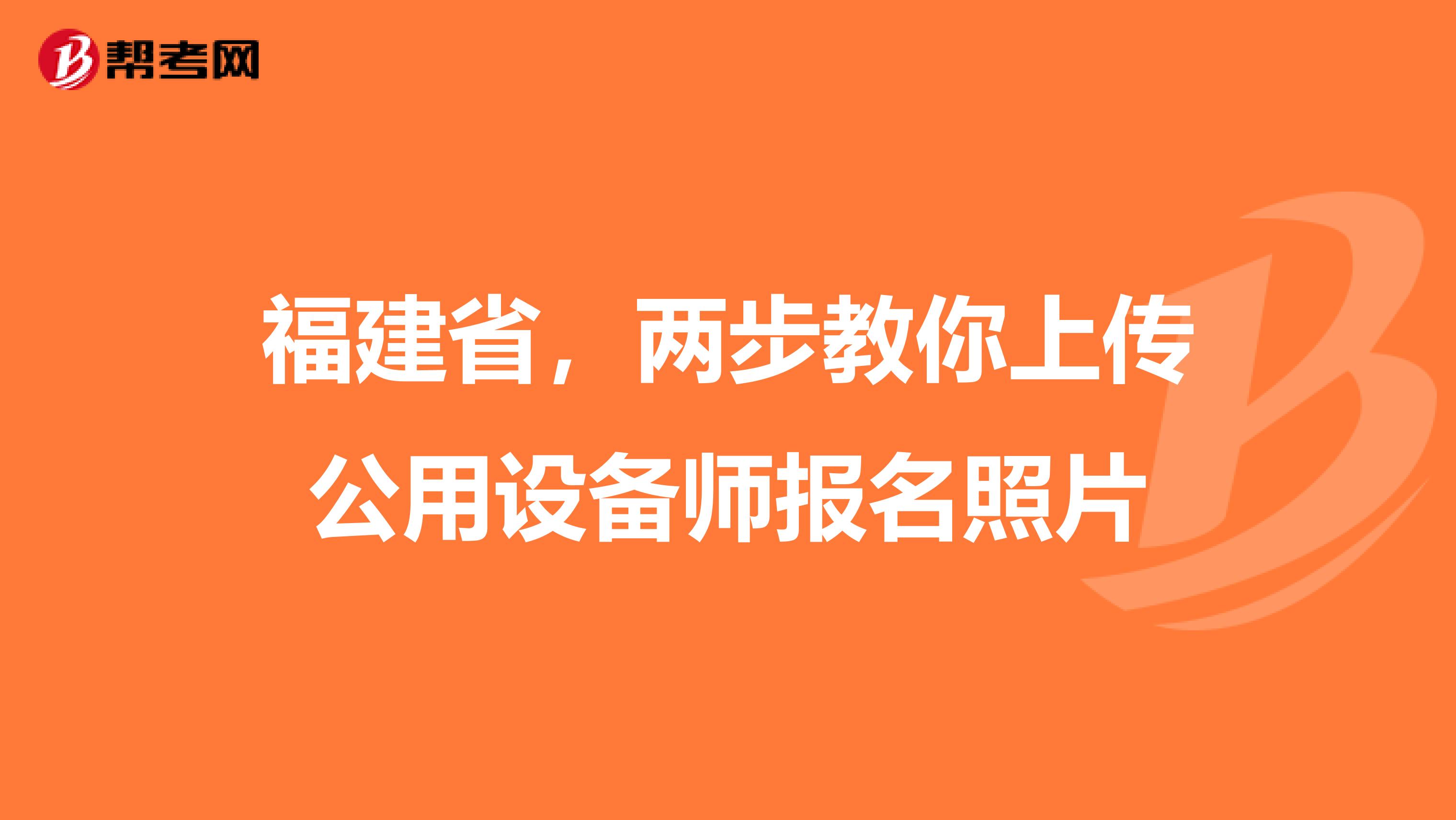 福建省，两步教你上传公用设备师报名照片