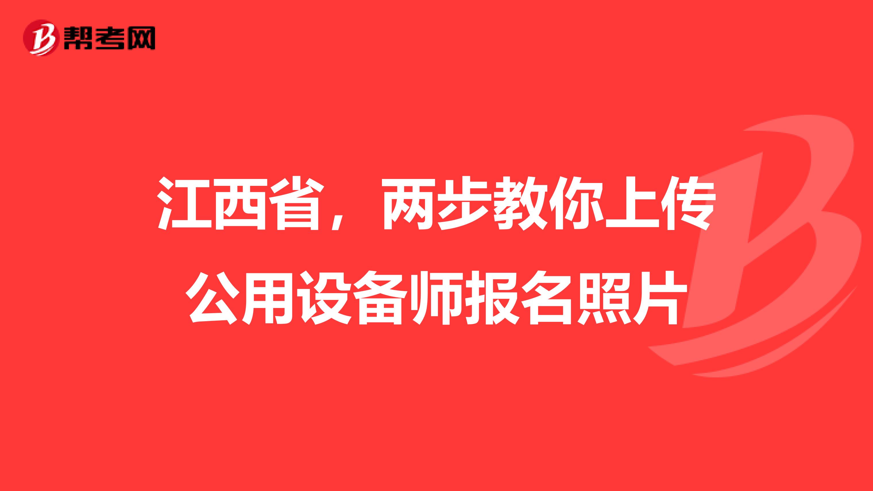 江西省，两步教你上传公用设备师报名照片