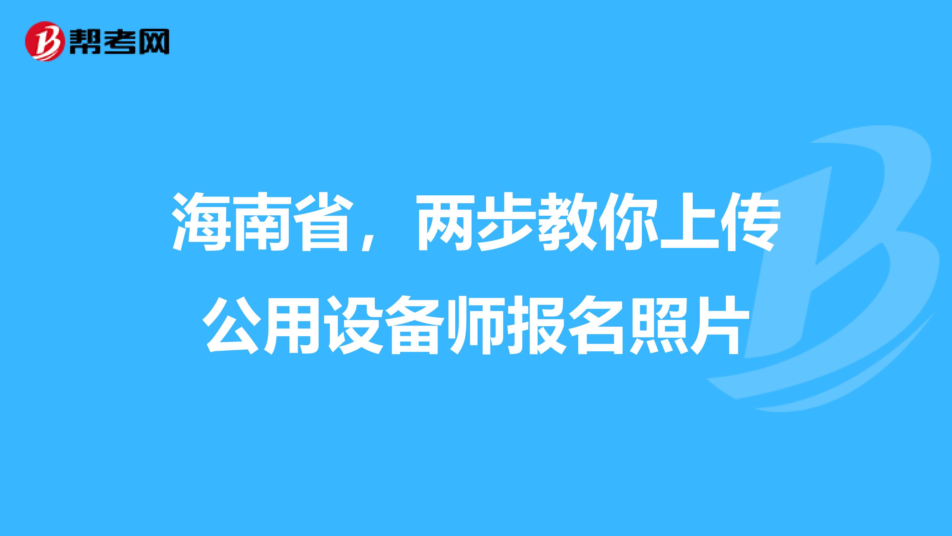 海南省，两步教你上传公用设备师报名照片