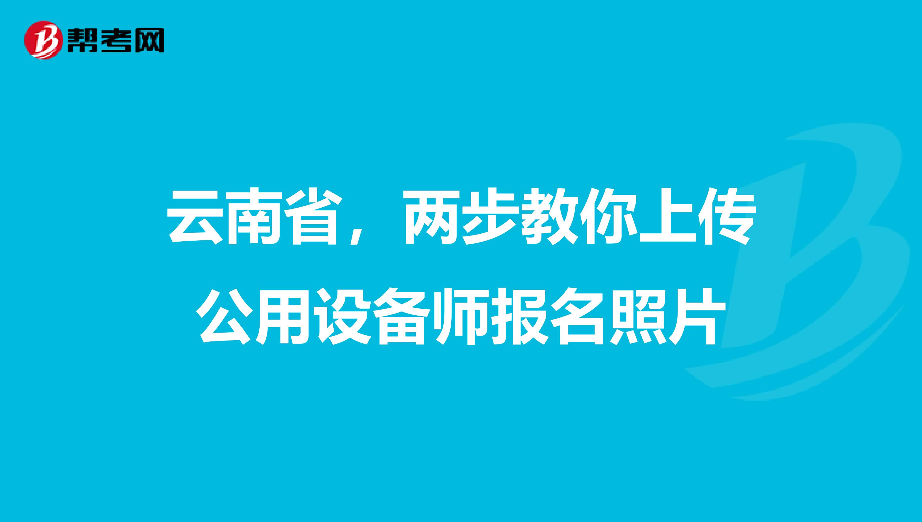 云南省，两步教你上传公用设备师报名照片