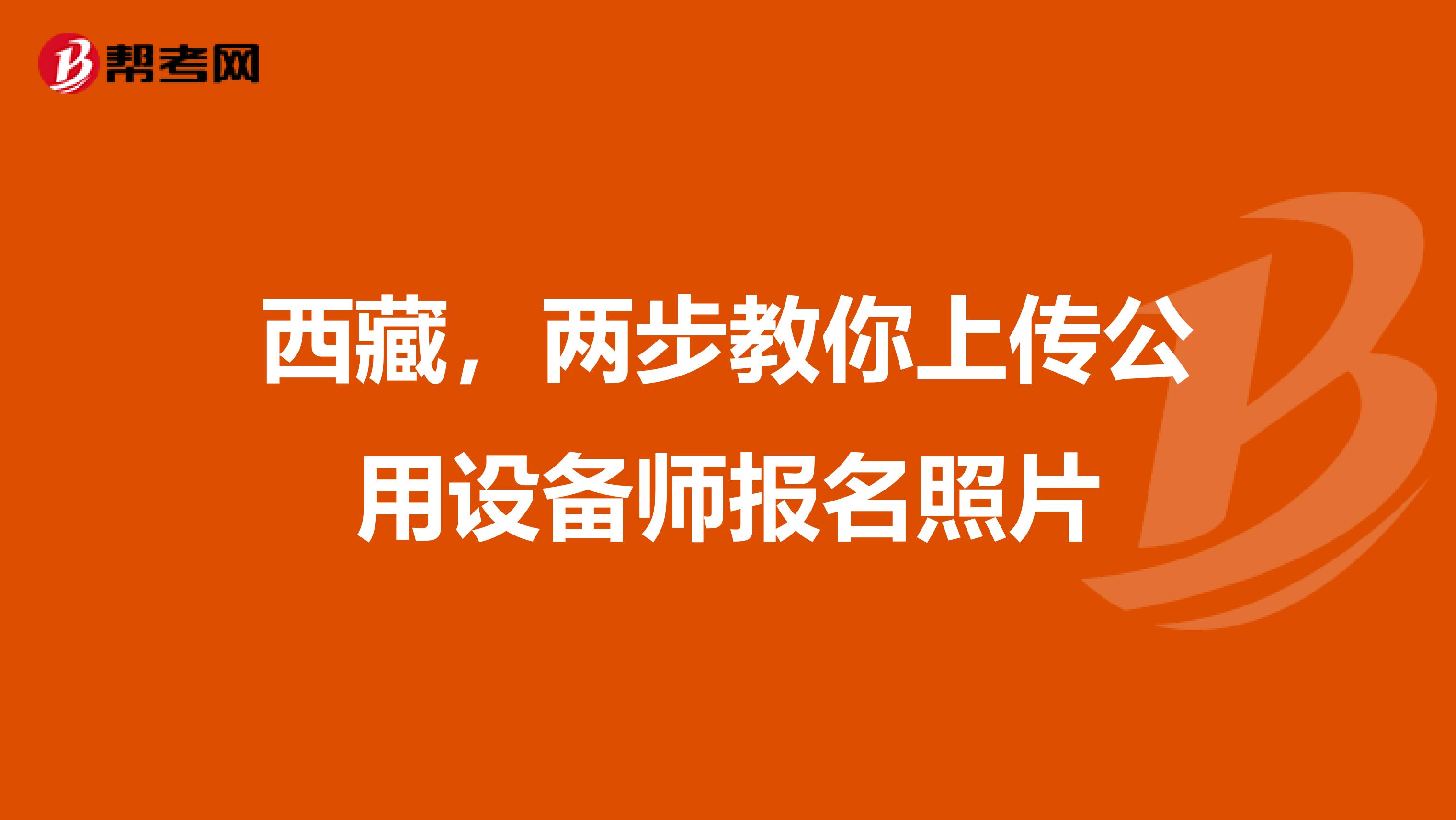 西藏，两步教你上传公用设备师报名照片