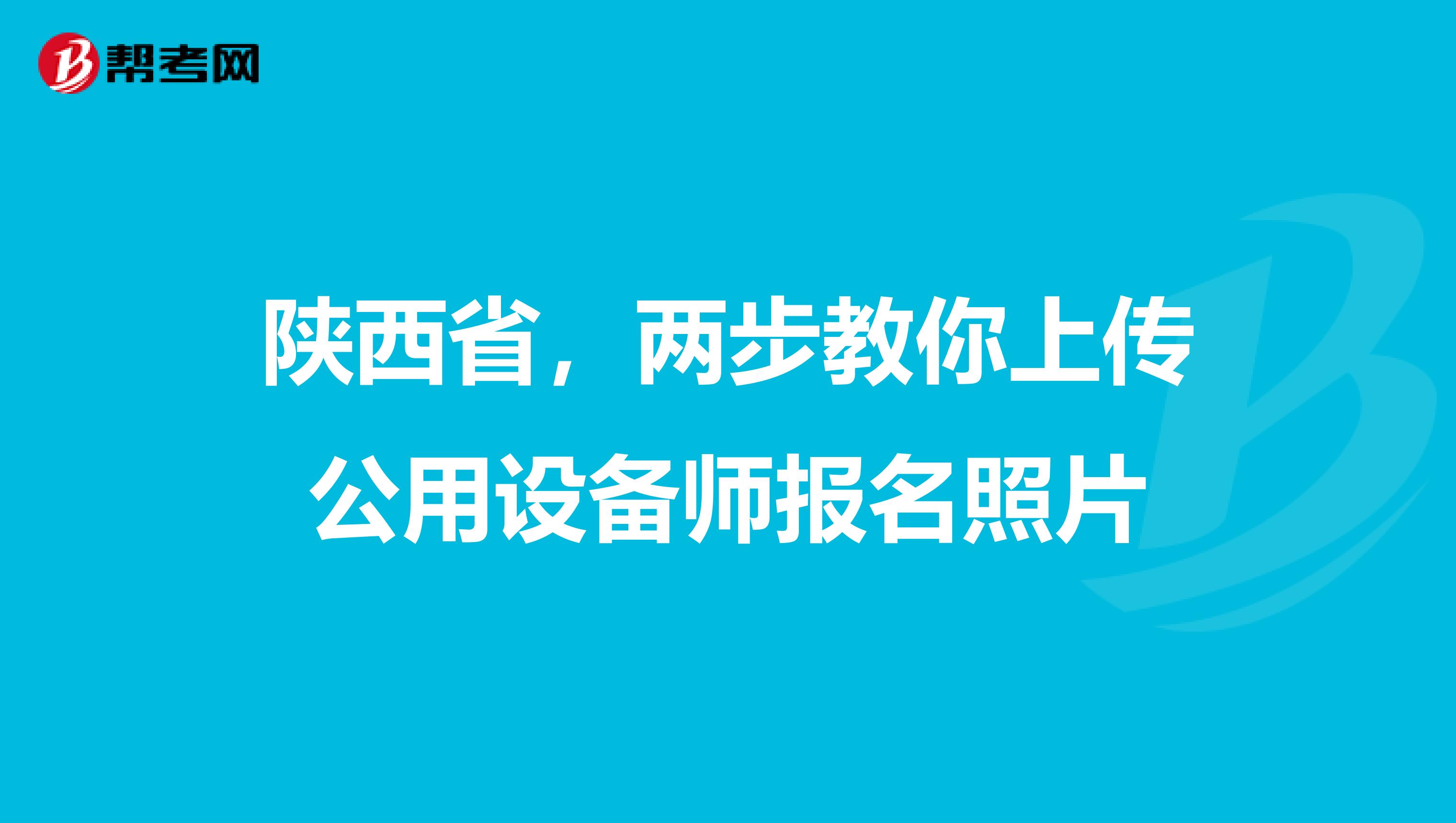 陕西省，两步教你上传公用设备师报名照片