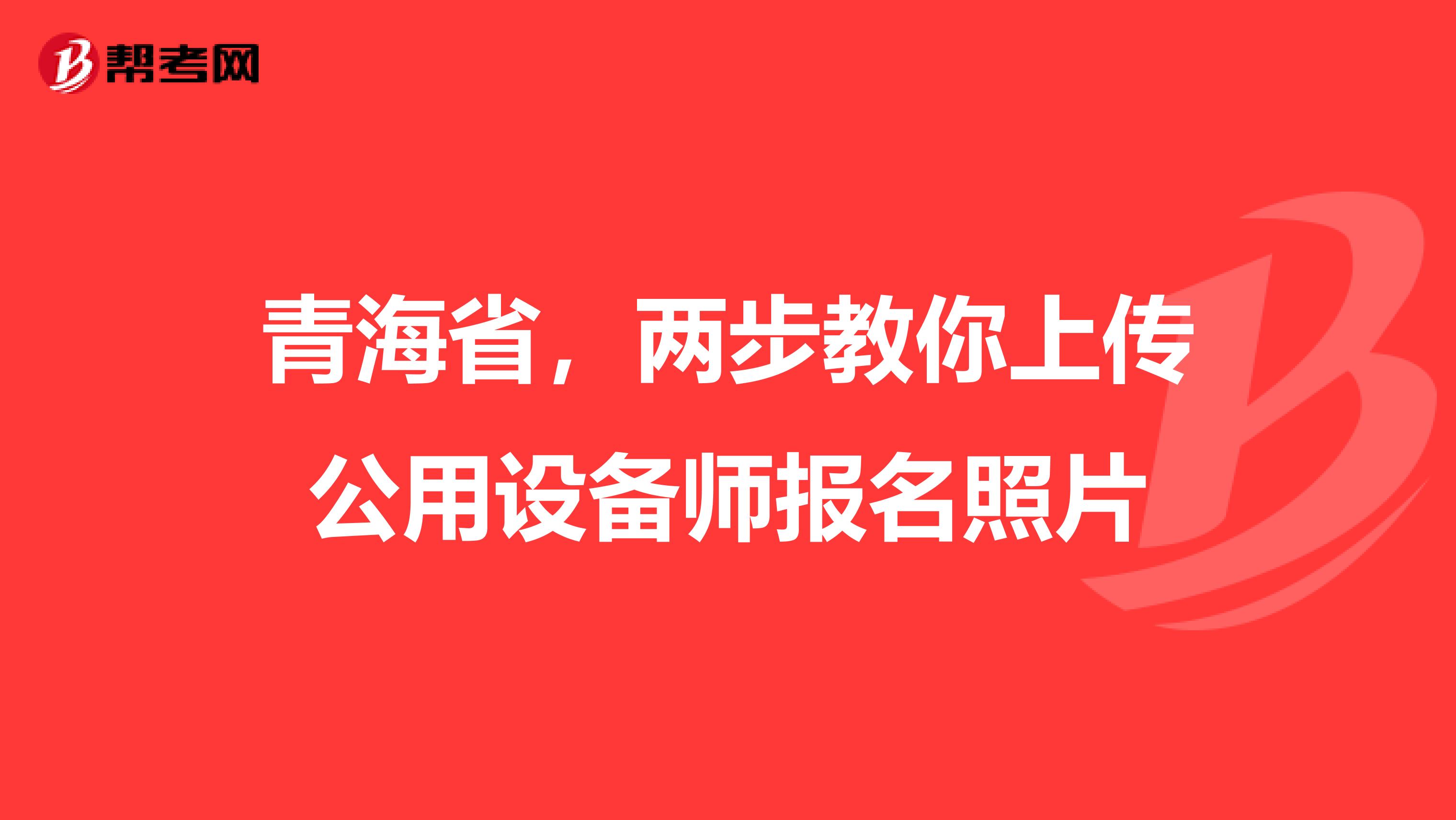 青海省，两步教你上传公用设备师报名照片