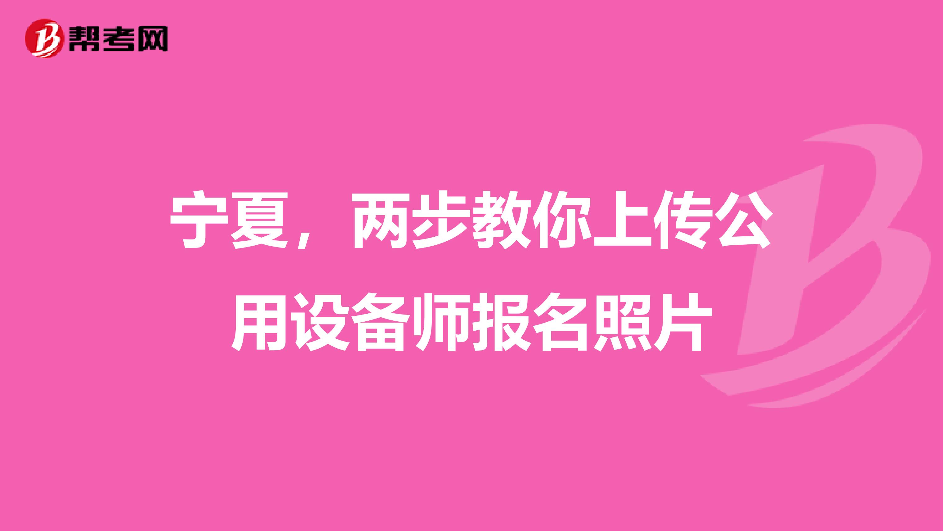 宁夏，两步教你上传公用设备师报名照片