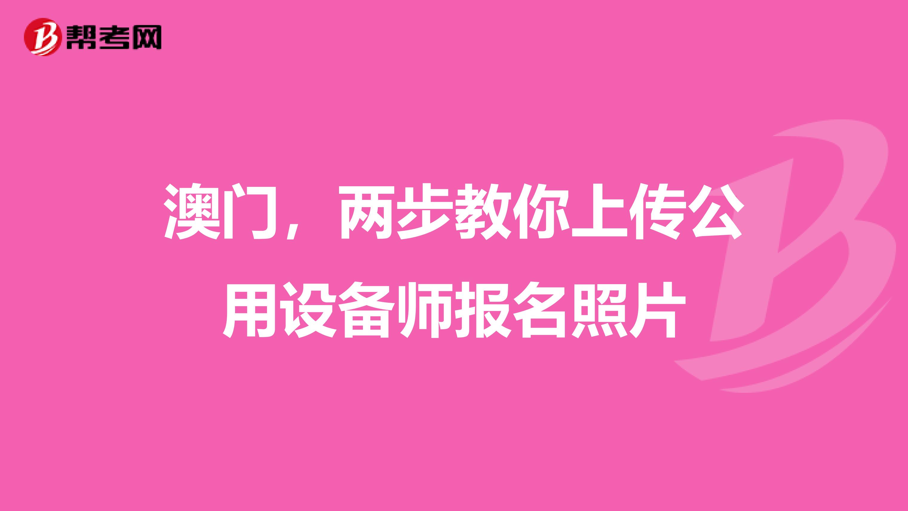 澳门，两步教你上传公用设备师报名照片