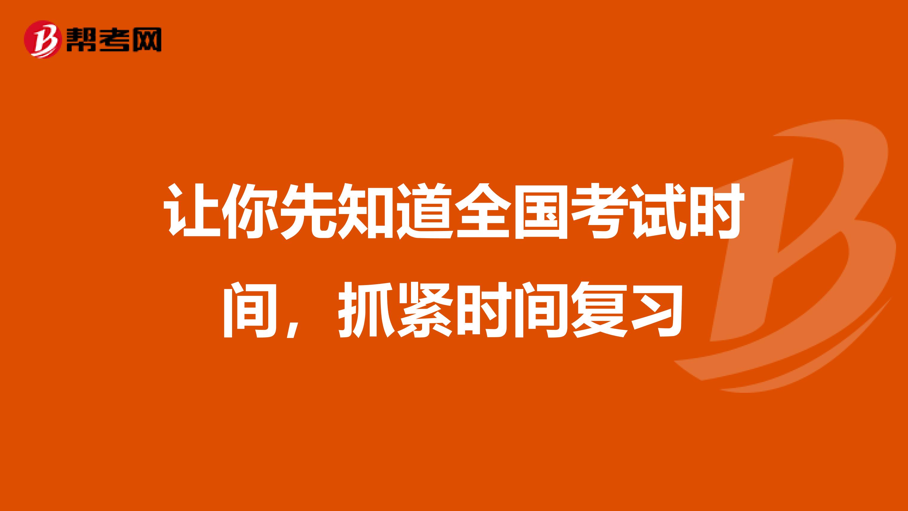 让你先知道全国考试时间，抓紧时间复习